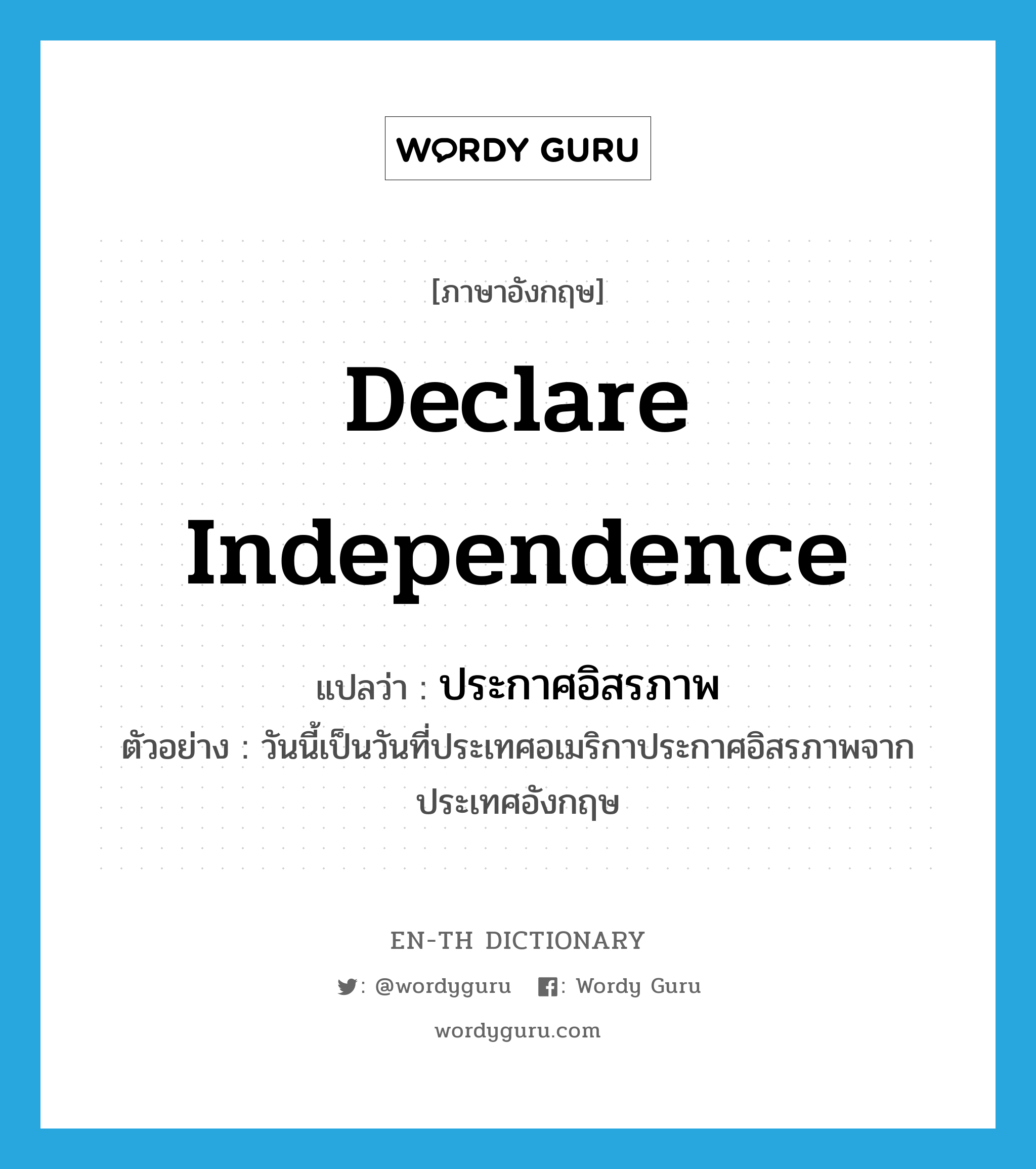 declare independence แปลว่า?, คำศัพท์ภาษาอังกฤษ declare independence แปลว่า ประกาศอิสรภาพ ประเภท V ตัวอย่าง วันนี้เป็นวันที่ประเทศอเมริกาประกาศอิสรภาพจากประเทศอังกฤษ หมวด V