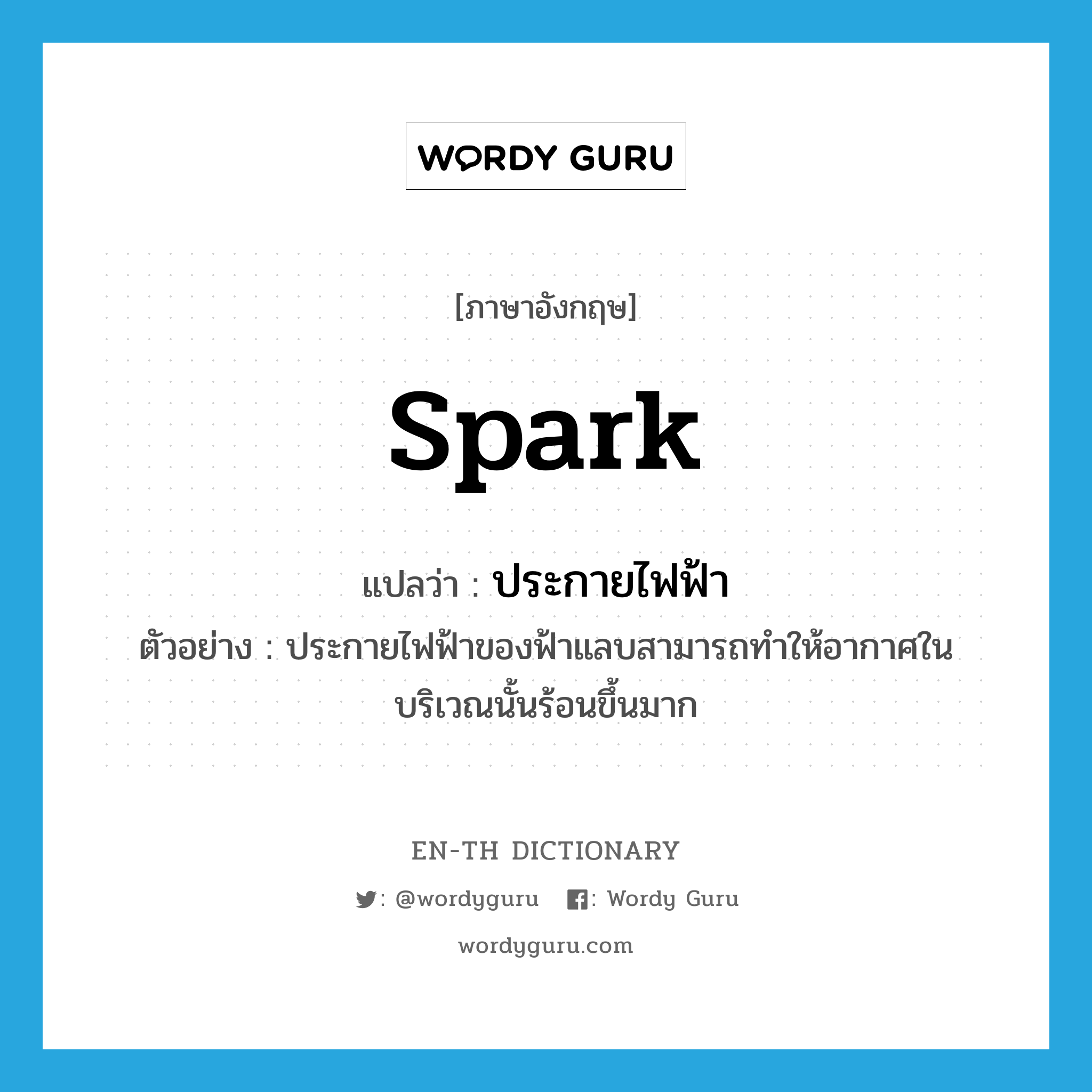 spark แปลว่า?, คำศัพท์ภาษาอังกฤษ spark แปลว่า ประกายไฟฟ้า ประเภท N ตัวอย่าง ประกายไฟฟ้าของฟ้าแลบสามารถทำให้อากาศในบริเวณนั้นร้อนขึ้นมาก หมวด N