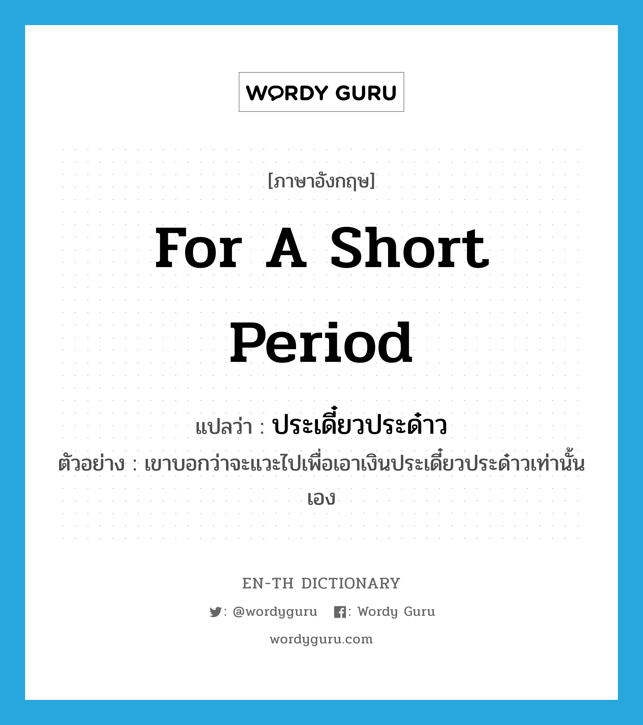 for a short period แปลว่า?, คำศัพท์ภาษาอังกฤษ for a short period แปลว่า ประเดี๋ยวประด๋าว ประเภท ADV ตัวอย่าง เขาบอกว่าจะแวะไปเพื่อเอาเงินประเดี๋ยวประด๋าวเท่านั้นเอง หมวด ADV