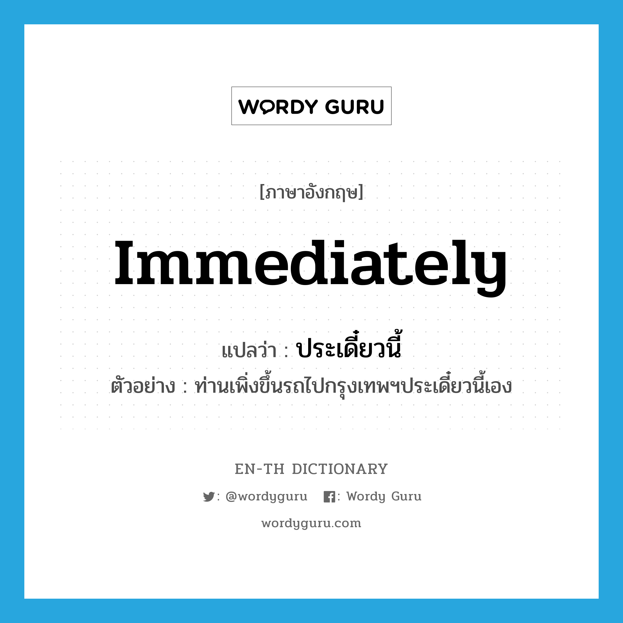 immediately แปลว่า?, คำศัพท์ภาษาอังกฤษ immediately แปลว่า ประเดี๋ยวนี้ ประเภท ADV ตัวอย่าง ท่านเพิ่งขึ้นรถไปกรุงเทพฯประเดี๋ยวนี้เอง หมวด ADV