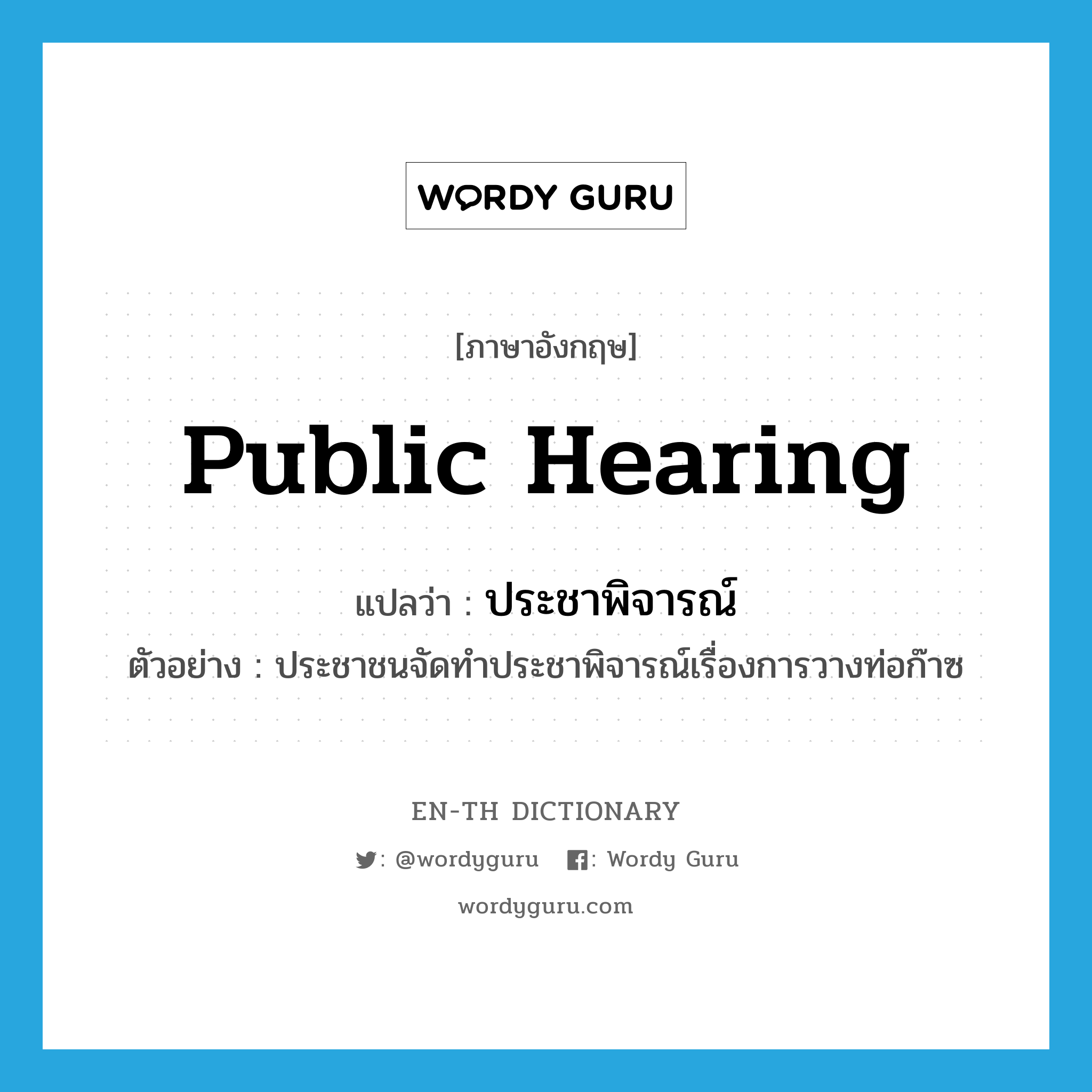 public hearing แปลว่า?, คำศัพท์ภาษาอังกฤษ public hearing แปลว่า ประชาพิจารณ์ ประเภท N ตัวอย่าง ประชาชนจัดทำประชาพิจารณ์เรื่องการวางท่อก๊าซ หมวด N