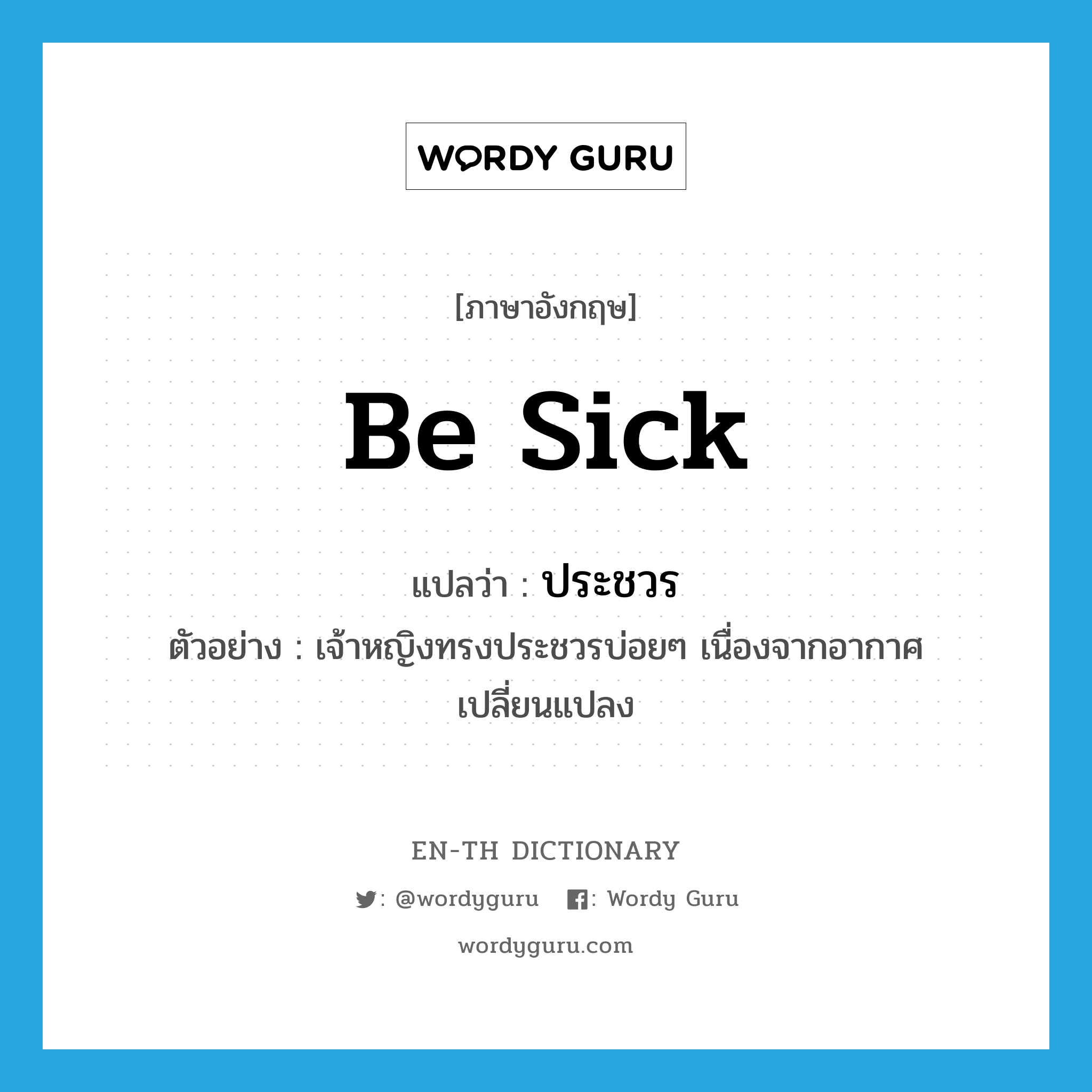 be sick แปลว่า?, คำศัพท์ภาษาอังกฤษ be sick แปลว่า ประชวร ประเภท V ตัวอย่าง เจ้าหญิงทรงประชวรบ่อยๆ เนื่องจากอากาศเปลี่ยนแปลง หมวด V