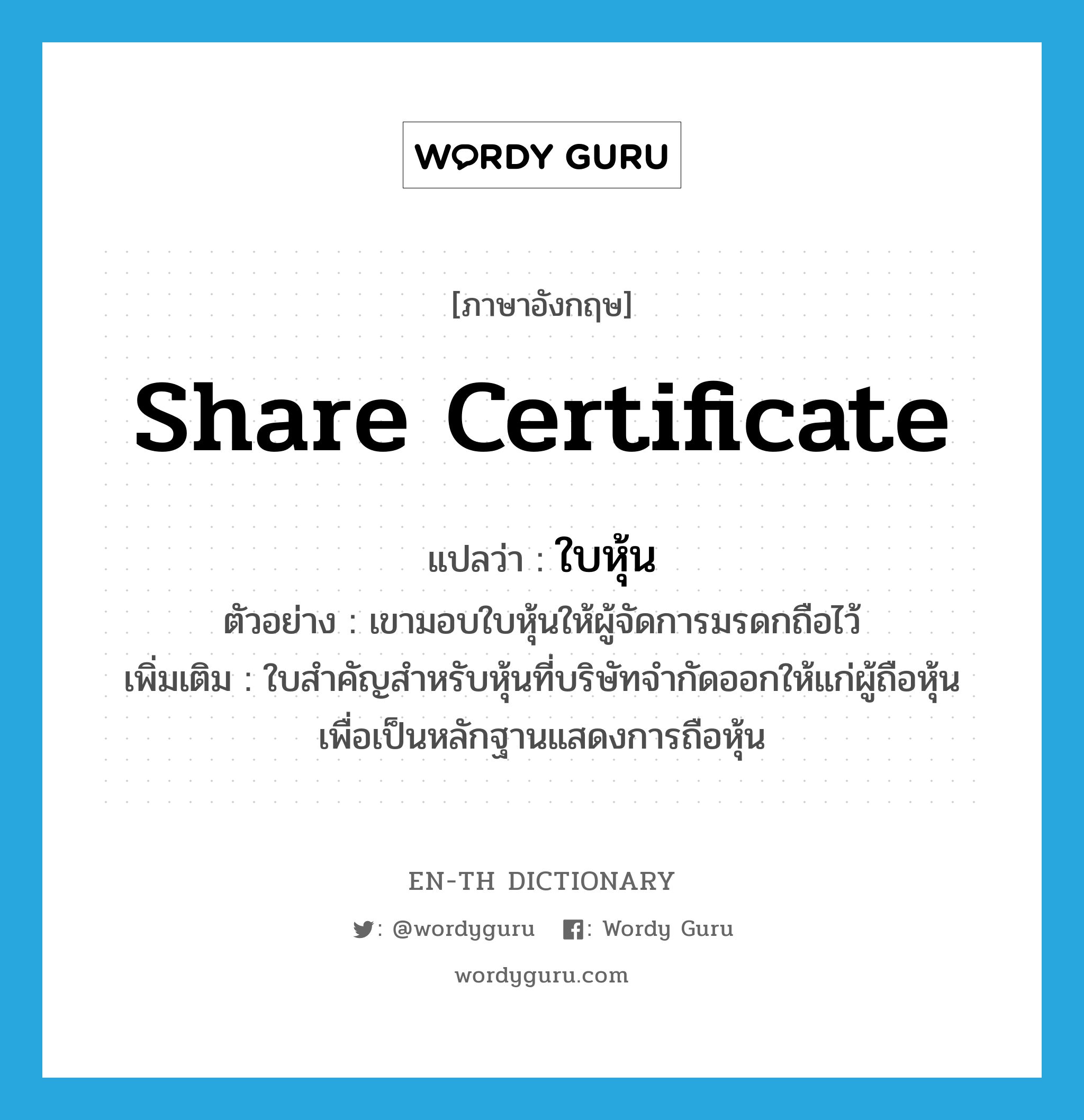 share certificate แปลว่า?, คำศัพท์ภาษาอังกฤษ share certificate แปลว่า ใบหุ้น ประเภท N ตัวอย่าง เขามอบใบหุ้นให้ผู้จัดการมรดกถือไว้ เพิ่มเติม ใบสำคัญสำหรับหุ้นที่บริษัทจำกัดออกให้แก่ผู้ถือหุ้น เพื่อเป็นหลักฐานแสดงการถือหุ้น หมวด N