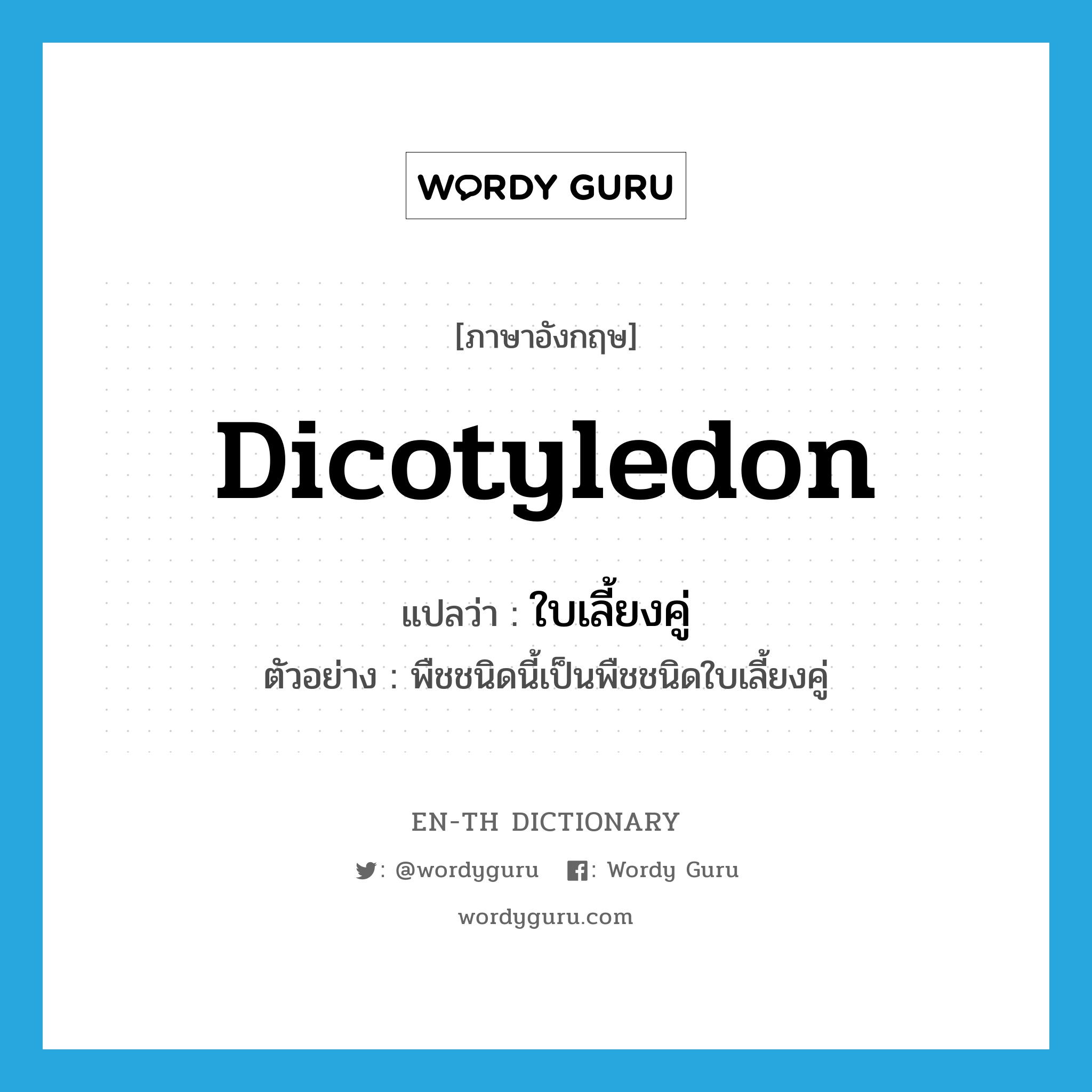 dicotyledon แปลว่า?, คำศัพท์ภาษาอังกฤษ dicotyledon แปลว่า ใบเลี้ยงคู่ ประเภท N ตัวอย่าง พืชชนิดนี้เป็นพืชชนิดใบเลี้ยงคู่ หมวด N