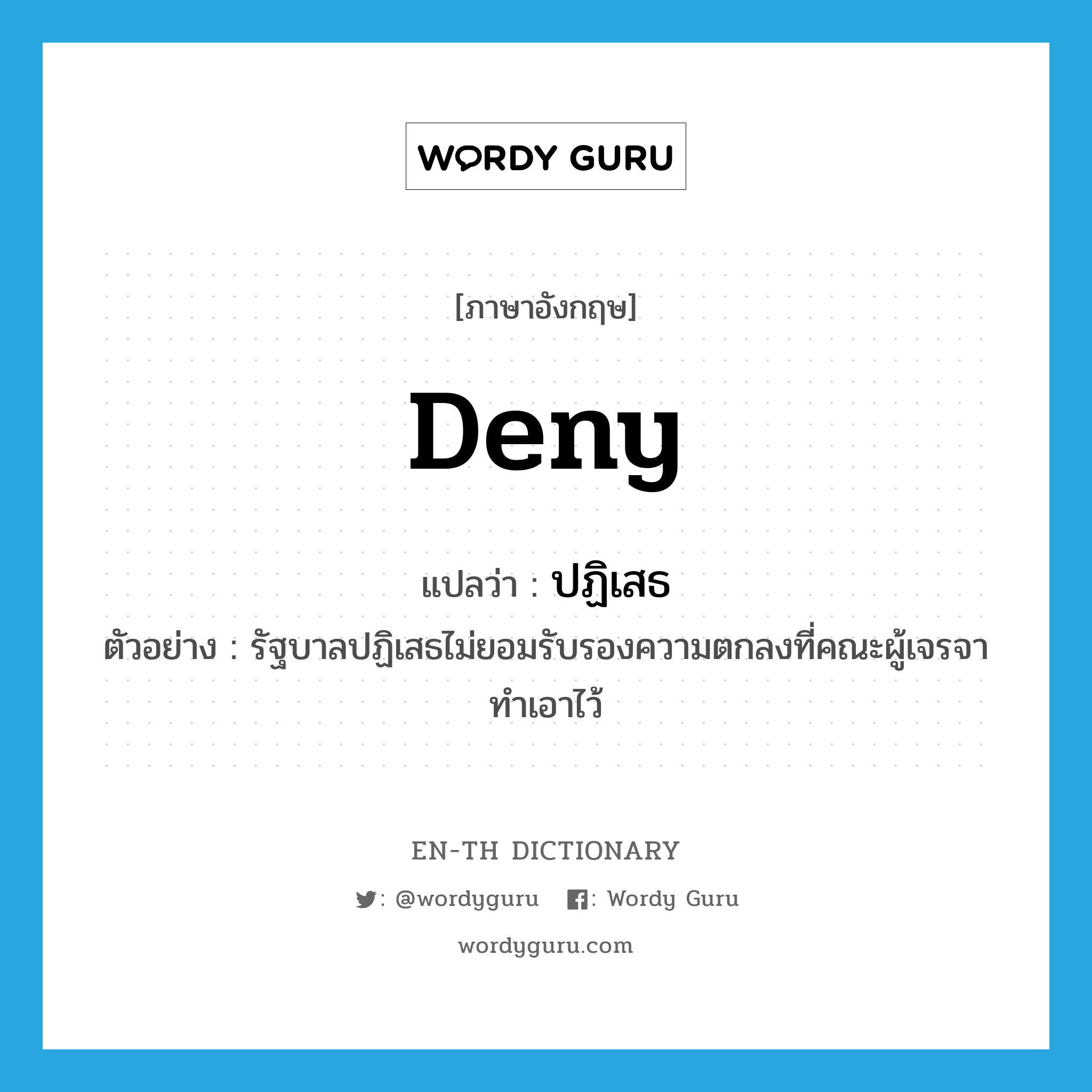 deny แปลว่า?, คำศัพท์ภาษาอังกฤษ deny แปลว่า ปฏิเสธ ประเภท V ตัวอย่าง รัฐบาลปฏิเสธไม่ยอมรับรองความตกลงที่คณะผู้เจรจาทำเอาไว้ หมวด V