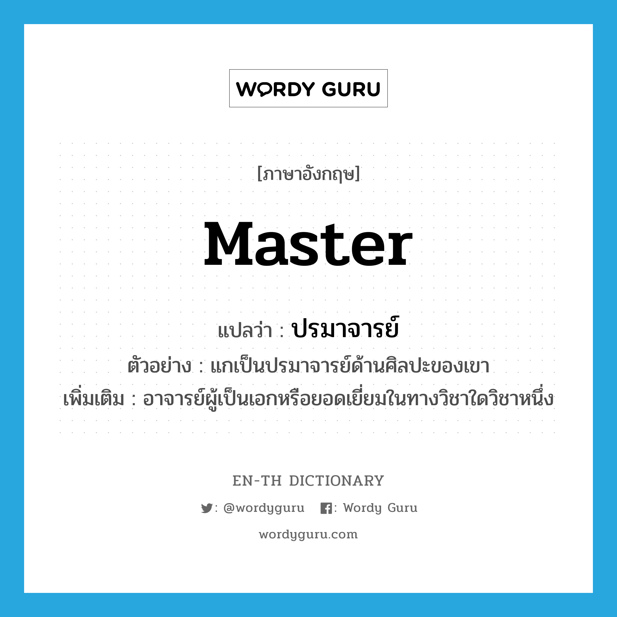 master แปลว่า?, คำศัพท์ภาษาอังกฤษ master แปลว่า ปรมาจารย์ ประเภท N ตัวอย่าง แกเป็นปรมาจารย์ด้านศิลปะของเขา เพิ่มเติม อาจารย์ผู้เป็นเอกหรือยอดเยี่ยมในทางวิชาใดวิชาหนึ่ง หมวด N