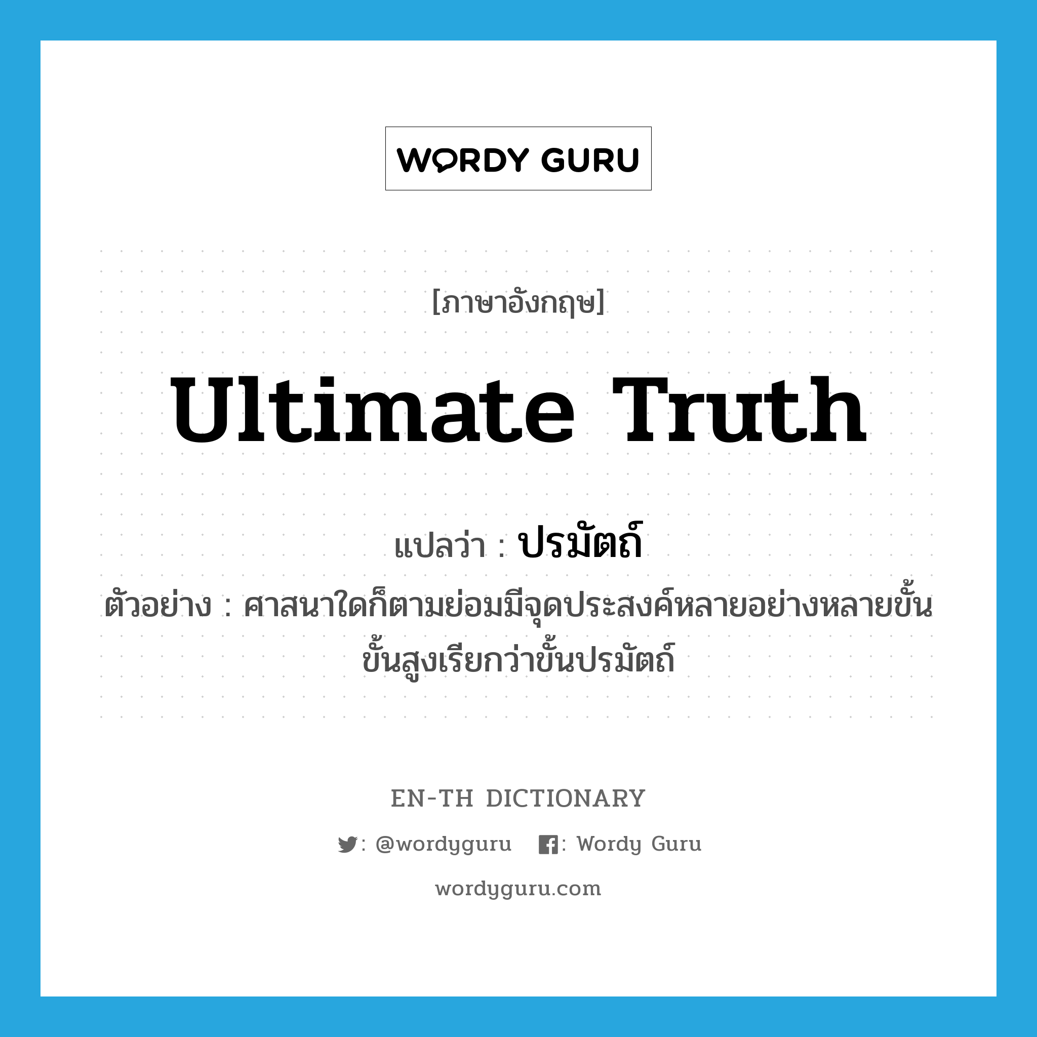 ultimate truth แปลว่า?, คำศัพท์ภาษาอังกฤษ ultimate truth แปลว่า ปรมัตถ์ ประเภท N ตัวอย่าง ศาสนาใดก็ตามย่อมมีจุดประสงค์หลายอย่างหลายขั้นขั้นสูงเรียกว่าขั้นปรมัตถ์ หมวด N