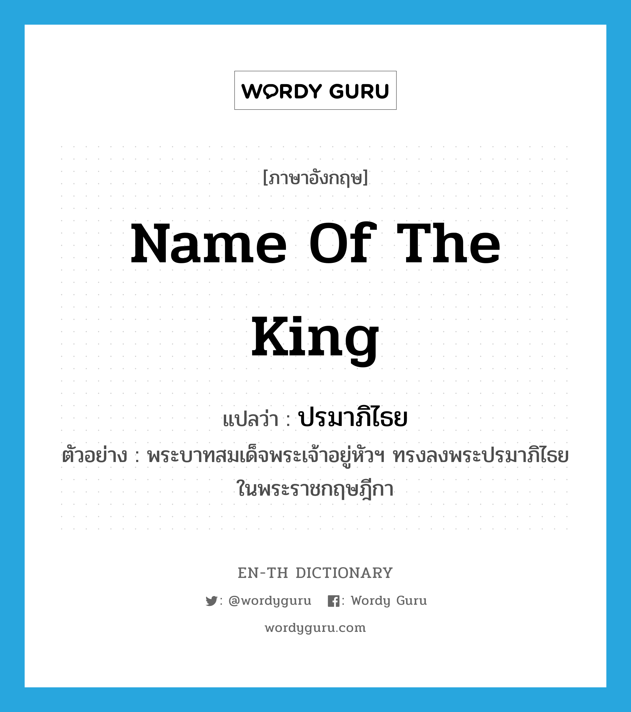 name of the king แปลว่า?, คำศัพท์ภาษาอังกฤษ name of the king แปลว่า ปรมาภิไธย ประเภท N ตัวอย่าง พระบาทสมเด็จพระเจ้าอยู่หัวฯ ทรงลงพระปรมาภิไธยในพระราชกฤษฎีกา หมวด N