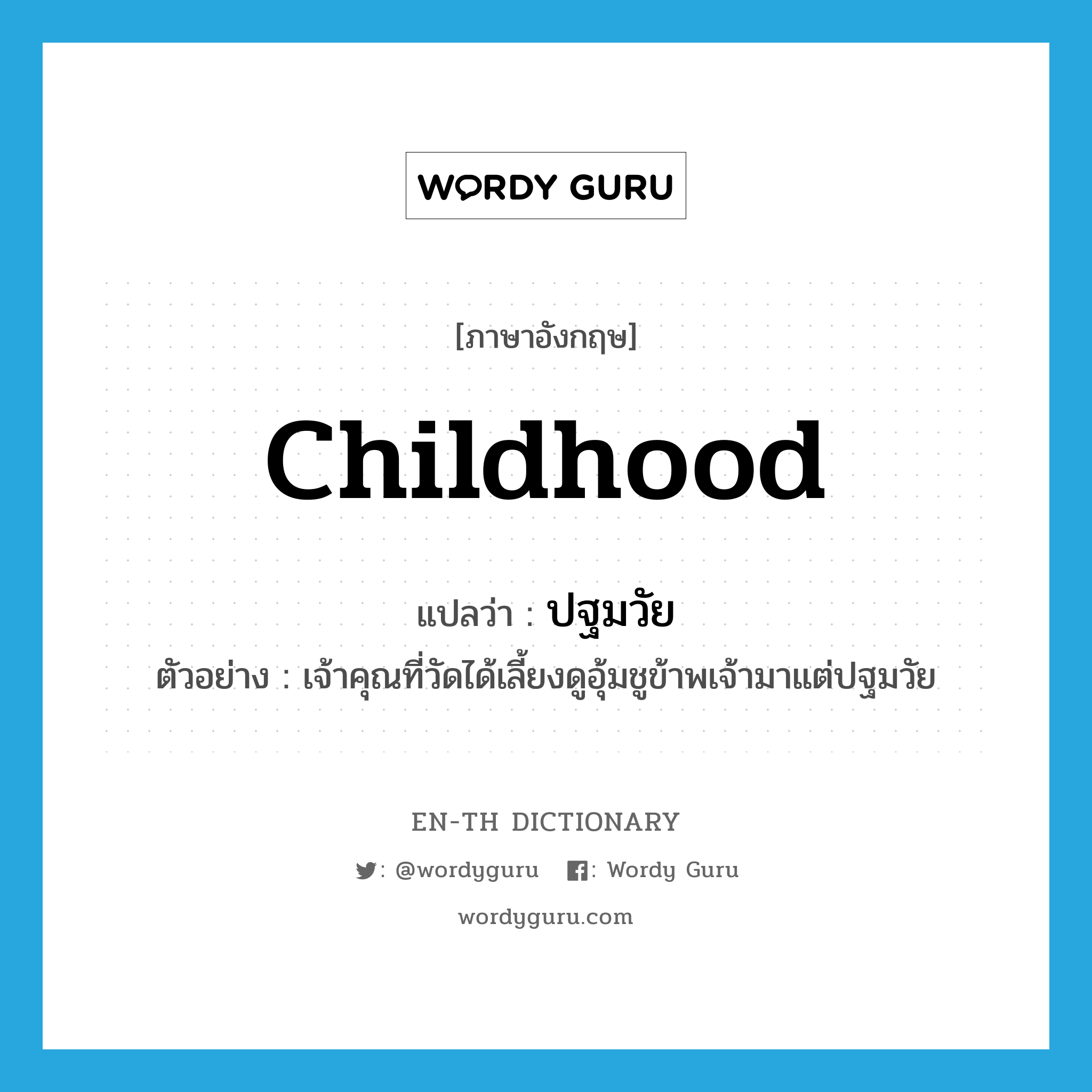 childhood แปลว่า?, คำศัพท์ภาษาอังกฤษ childhood แปลว่า ปฐมวัย ประเภท N ตัวอย่าง เจ้าคุณที่วัดได้เลี้ยงดูอุ้มชูข้าพเจ้ามาแต่ปฐมวัย หมวด N