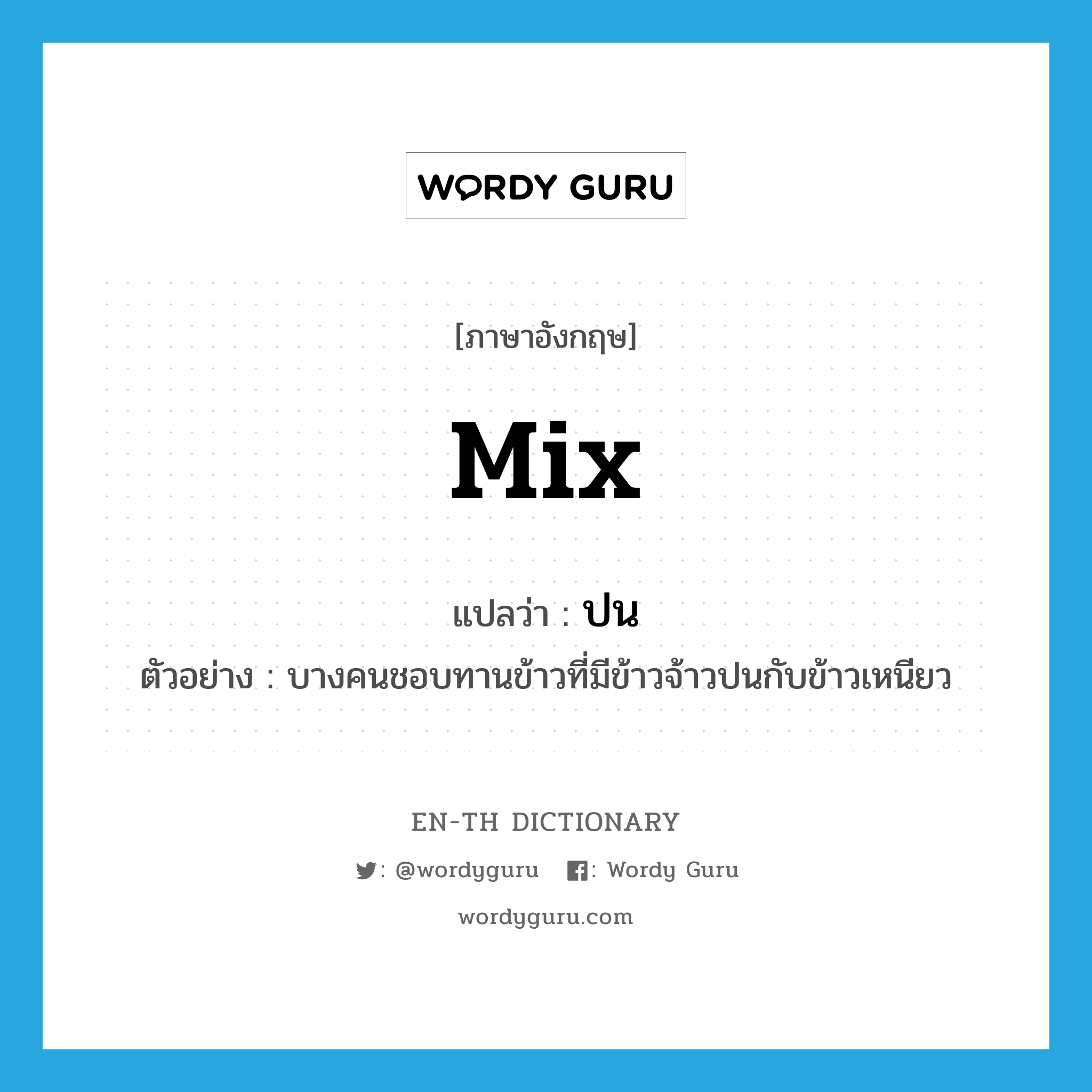 mix แปลว่า?, คำศัพท์ภาษาอังกฤษ mix แปลว่า ปน ประเภท V ตัวอย่าง บางคนชอบทานข้าวที่มีข้าวจ้าวปนกับข้าวเหนียว หมวด V