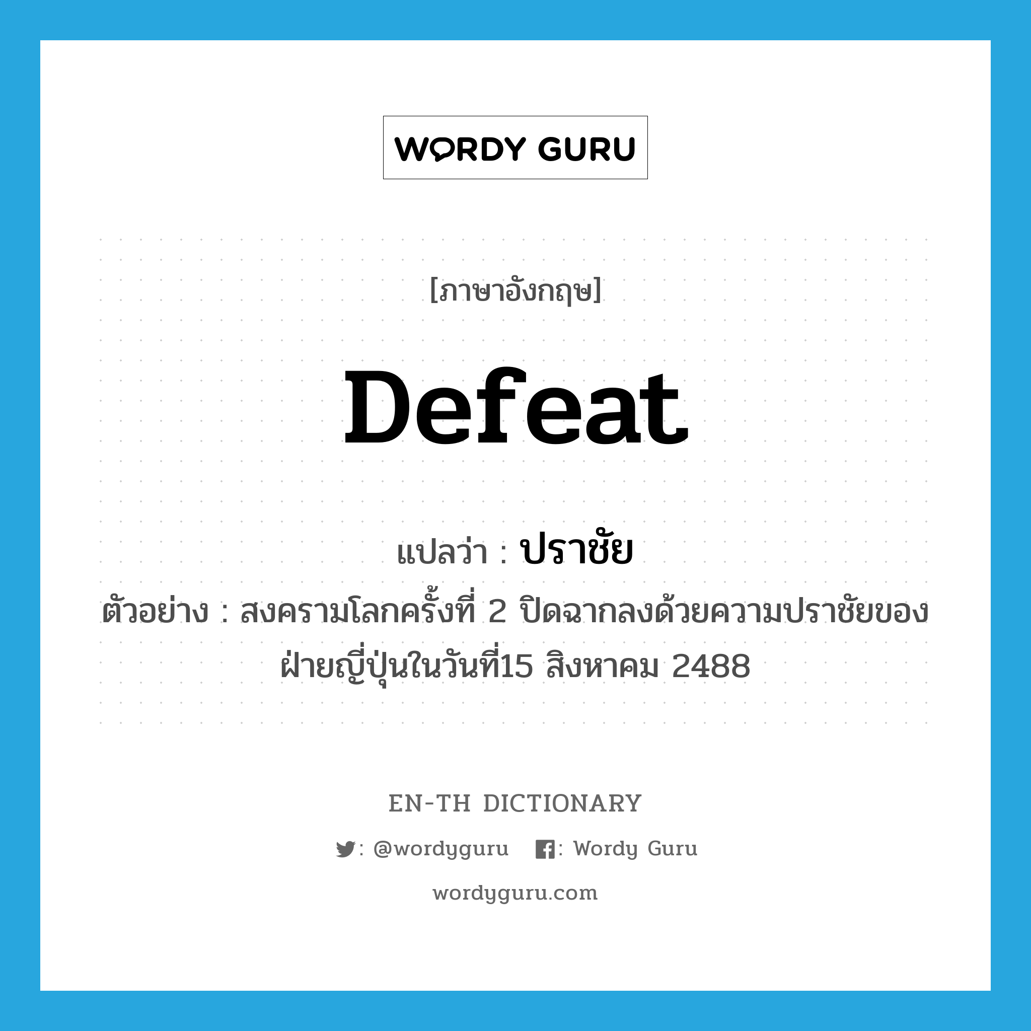 defeat แปลว่า?, คำศัพท์ภาษาอังกฤษ defeat แปลว่า ปราชัย ประเภท N ตัวอย่าง สงครามโลกครั้งที่ 2 ปิดฉากลงด้วยความปราชัยของฝ่ายญี่ปุ่นในวันที่15 สิงหาคม 2488 หมวด N