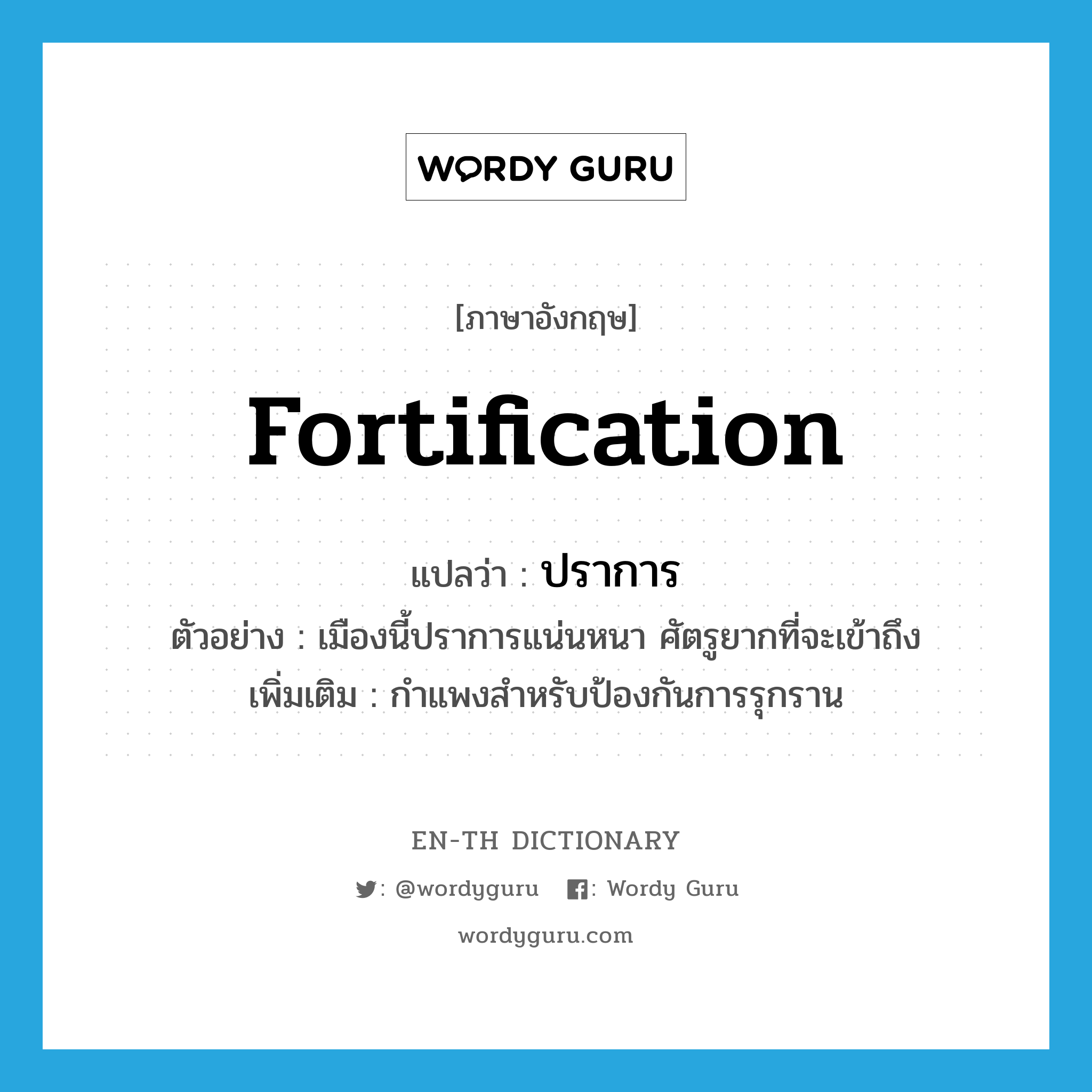 fortification แปลว่า?, คำศัพท์ภาษาอังกฤษ fortification แปลว่า ปราการ ประเภท N ตัวอย่าง เมืองนี้ปราการแน่นหนา ศัตรูยากที่จะเข้าถึง เพิ่มเติม กำแพงสำหรับป้องกันการรุกราน หมวด N