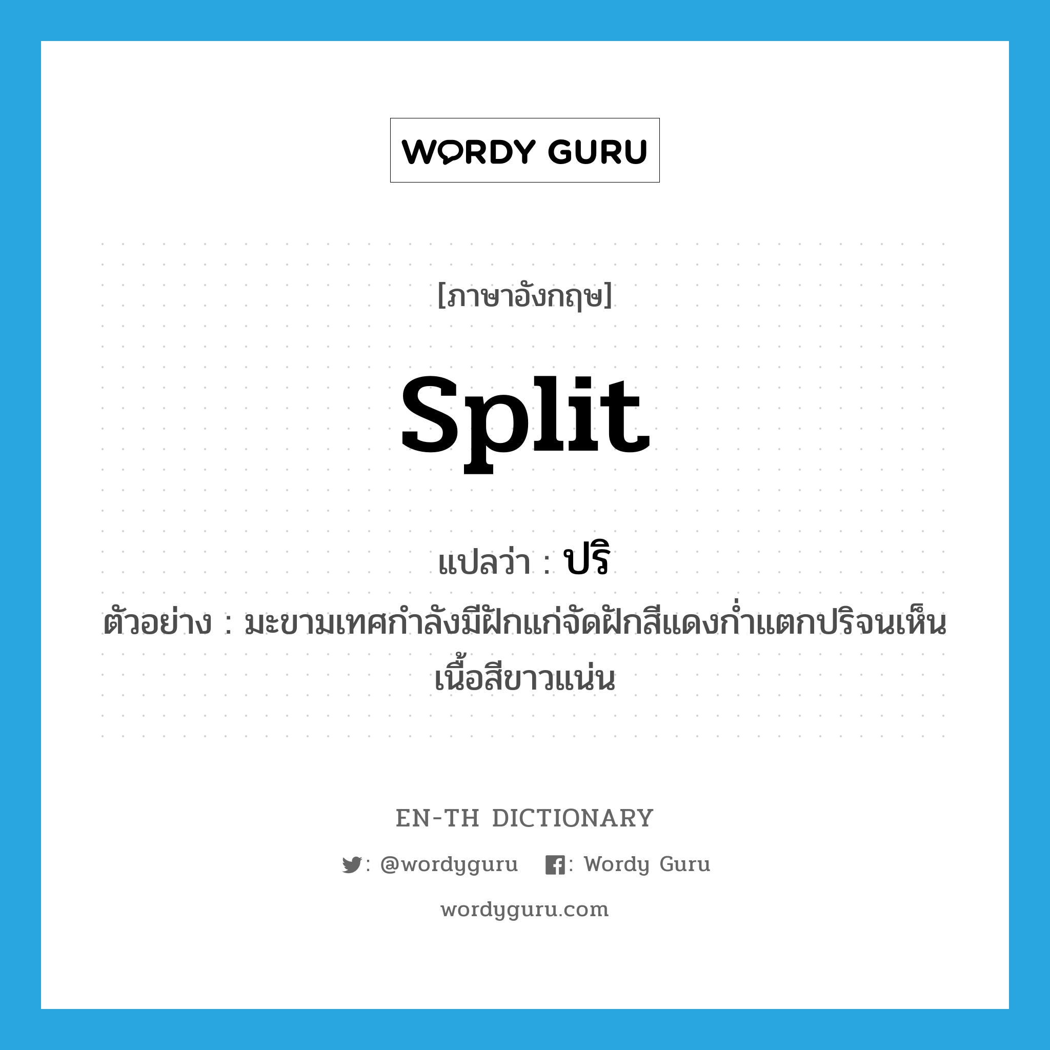 split แปลว่า?, คำศัพท์ภาษาอังกฤษ split แปลว่า ปริ ประเภท V ตัวอย่าง มะขามเทศกำลังมีฝักแก่จัดฝักสีแดงก่ำแตกปริจนเห็นเนื้อสีขาวแน่น หมวด V