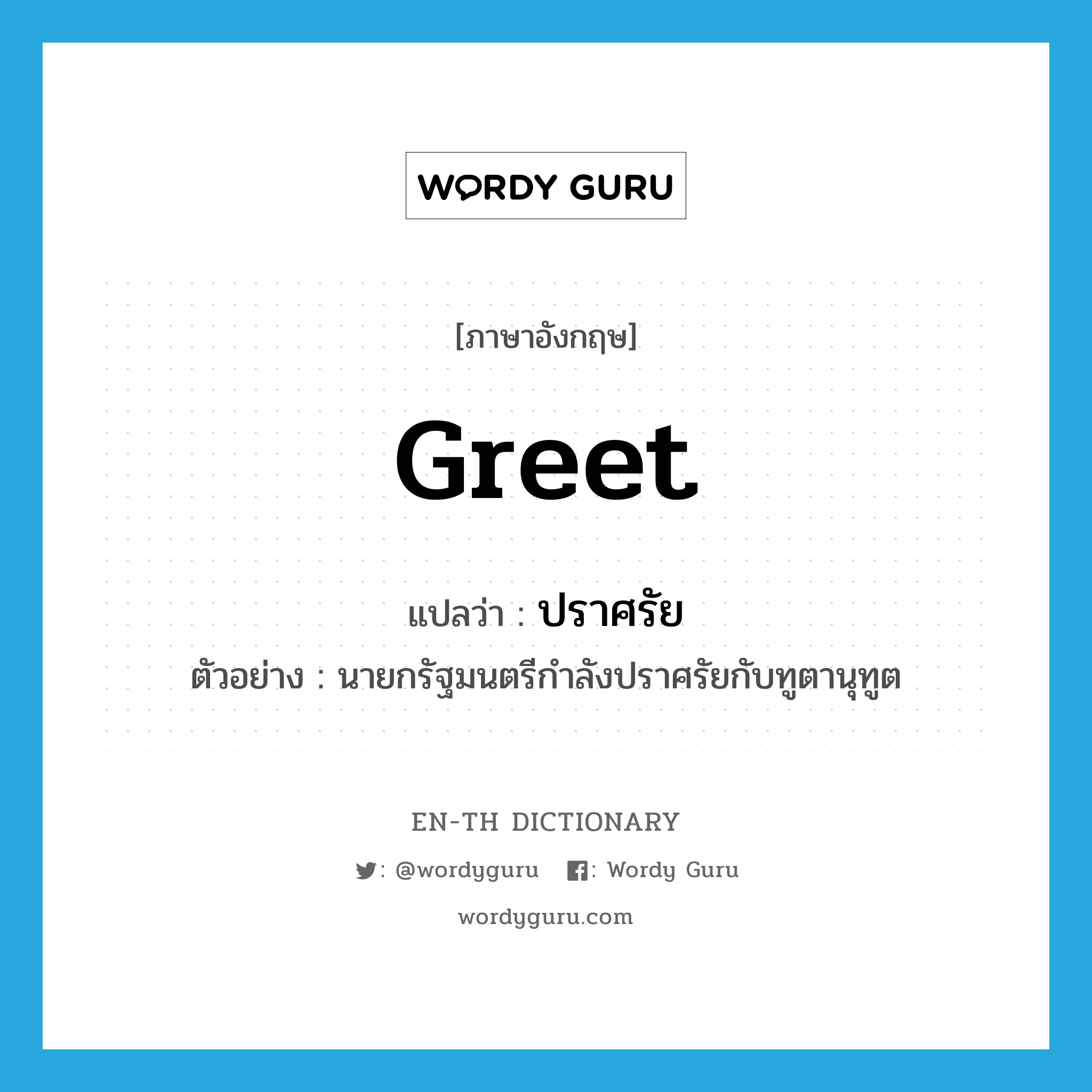 greet แปลว่า?, คำศัพท์ภาษาอังกฤษ greet แปลว่า ปราศรัย ประเภท V ตัวอย่าง นายกรัฐมนตรีกำลังปราศรัยกับทูตานุทูต หมวด V