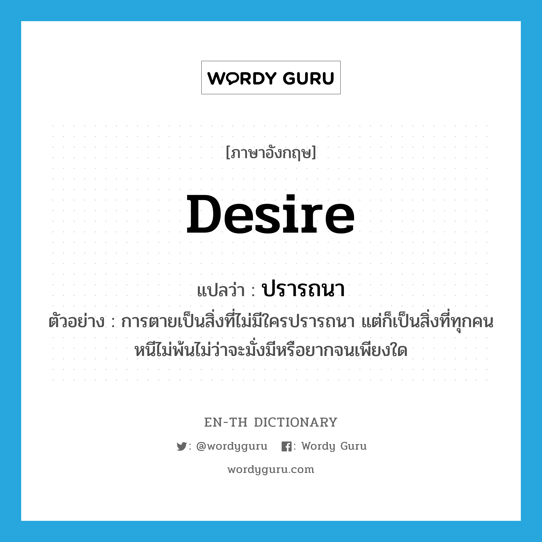 desire แปลว่า?, คำศัพท์ภาษาอังกฤษ desire แปลว่า ปรารถนา ประเภท V ตัวอย่าง การตายเป็นสิ่งที่ไม่มีใครปรารถนา แต่ก็เป็นสิ่งที่ทุกคนหนีไม่พ้นไม่ว่าจะมั่งมีหรือยากจนเพียงใด หมวด V