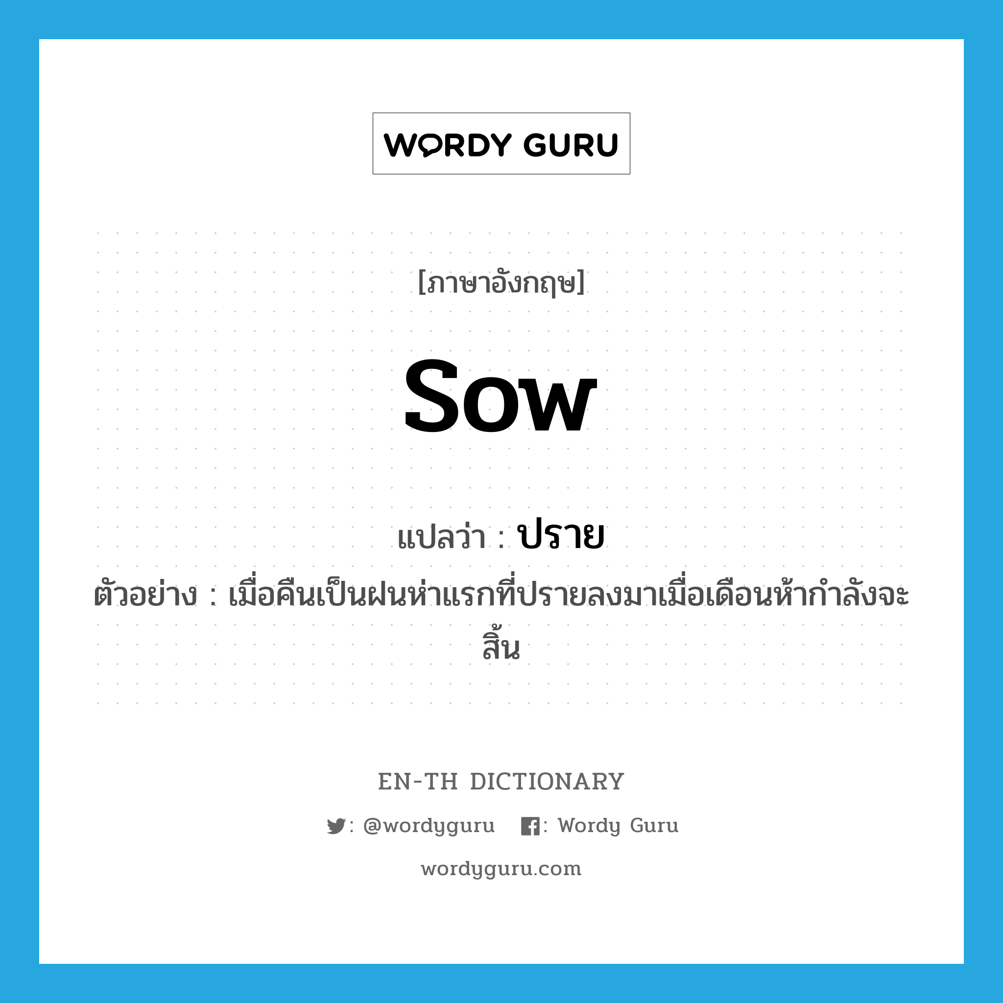 sow แปลว่า?, คำศัพท์ภาษาอังกฤษ sow แปลว่า ปราย ประเภท V ตัวอย่าง เมื่อคืนเป็นฝนห่าแรกที่ปรายลงมาเมื่อเดือนห้ากำลังจะสิ้น หมวด V