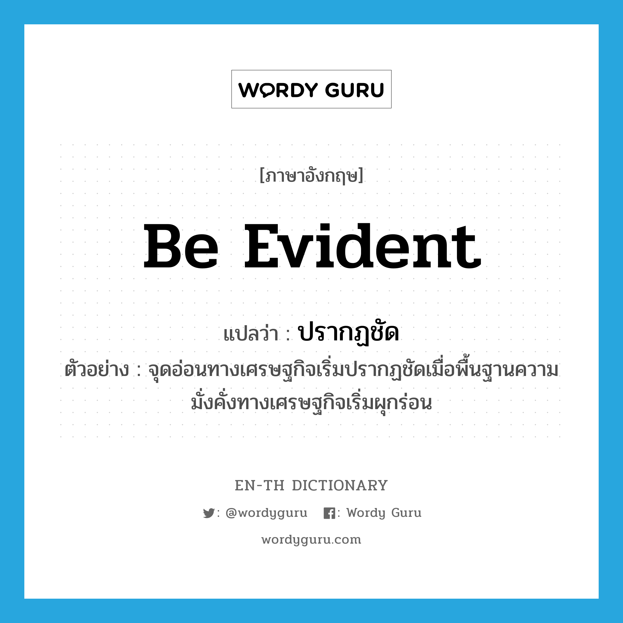 be evident แปลว่า?, คำศัพท์ภาษาอังกฤษ be evident แปลว่า ปรากฏชัด ประเภท V ตัวอย่าง จุดอ่อนทางเศรษฐกิจเริ่มปรากฏชัดเมื่อพื้นฐานความมั่งคั่งทางเศรษฐกิจเริ่มผุกร่อน หมวด V