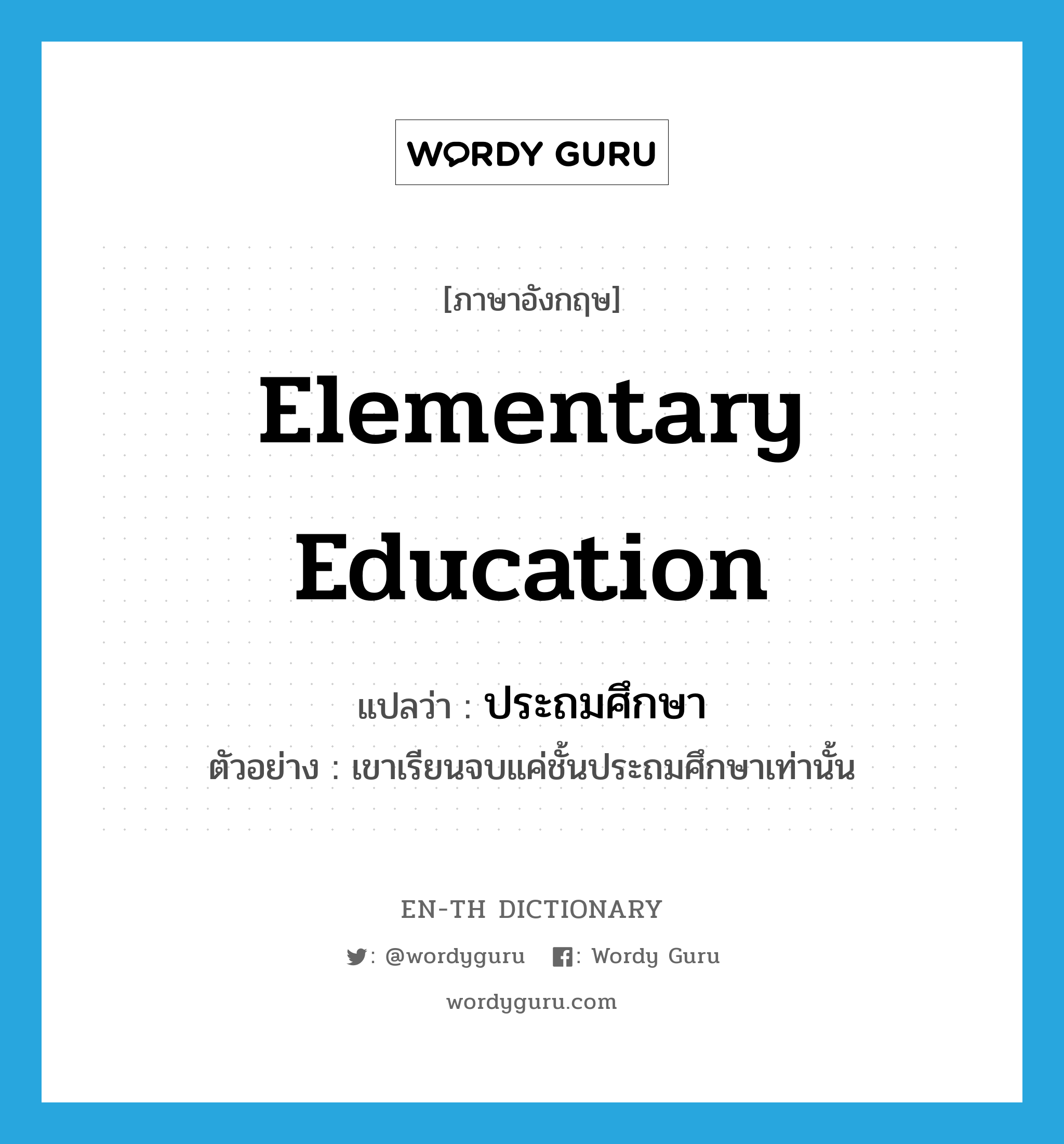 elementary education แปลว่า?, คำศัพท์ภาษาอังกฤษ elementary education แปลว่า ประถมศึกษา ประเภท N ตัวอย่าง เขาเรียนจบแค่ชั้นประถมศึกษาเท่านั้น หมวด N