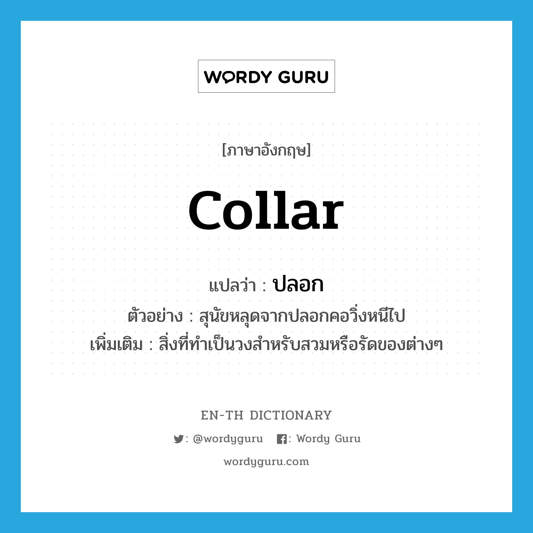 collar แปลว่า?, คำศัพท์ภาษาอังกฤษ collar แปลว่า ปลอก ประเภท N ตัวอย่าง สุนัขหลุดจากปลอกคอวิ่งหนีไป เพิ่มเติม สิ่งที่ทำเป็นวงสำหรับสวมหรือรัดของต่างๆ หมวด N