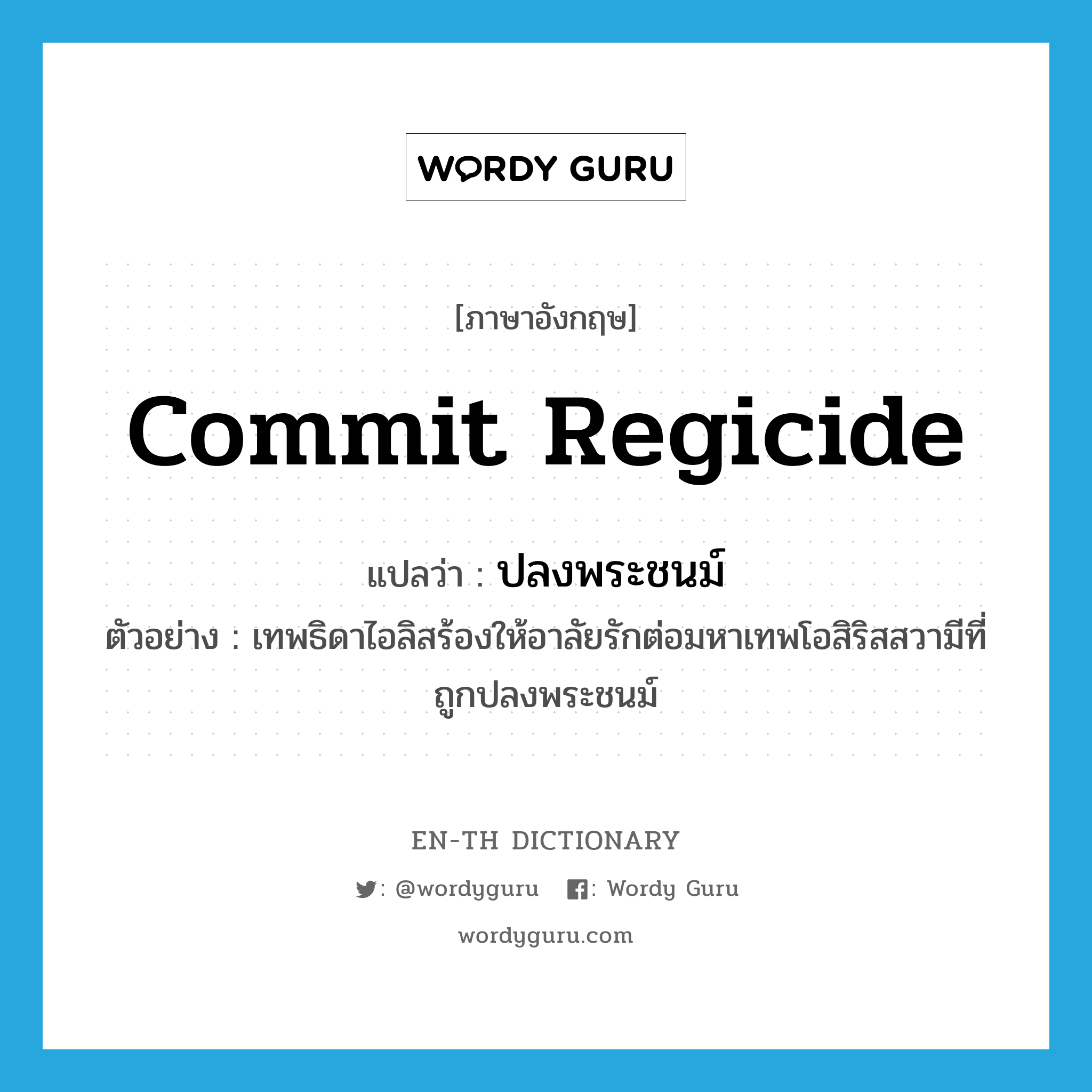 commit regicide แปลว่า?, คำศัพท์ภาษาอังกฤษ commit regicide แปลว่า ปลงพระชนม์ ประเภท V ตัวอย่าง เทพธิดาไอลิสร้องให้อาลัยรักต่อมหาเทพโอสิริสสวามีที่ถูกปลงพระชนม์ หมวด V