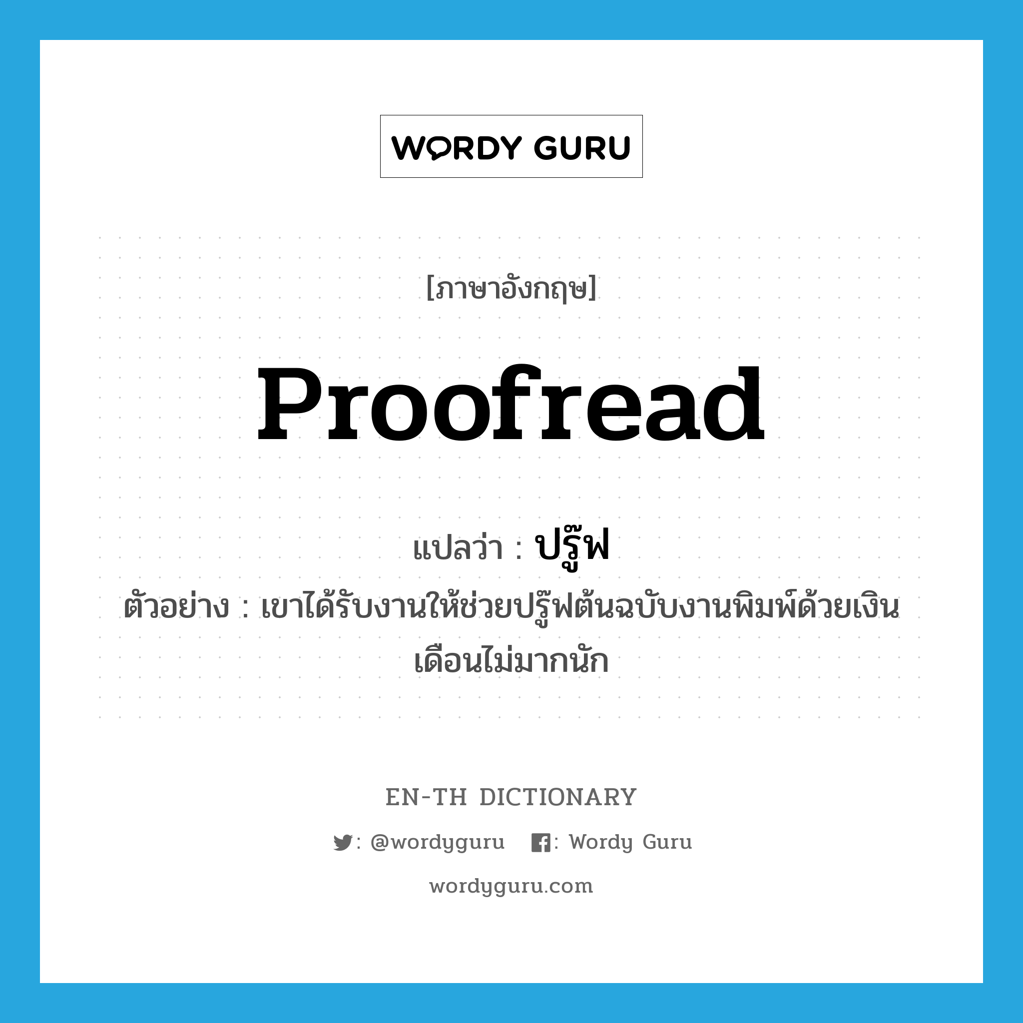 proofread แปลว่า?, คำศัพท์ภาษาอังกฤษ proofread แปลว่า ปรู๊ฟ ประเภท V ตัวอย่าง เขาได้รับงานให้ช่วยปรู๊ฟต้นฉบับงานพิมพ์ด้วยเงินเดือนไม่มากนัก หมวด V