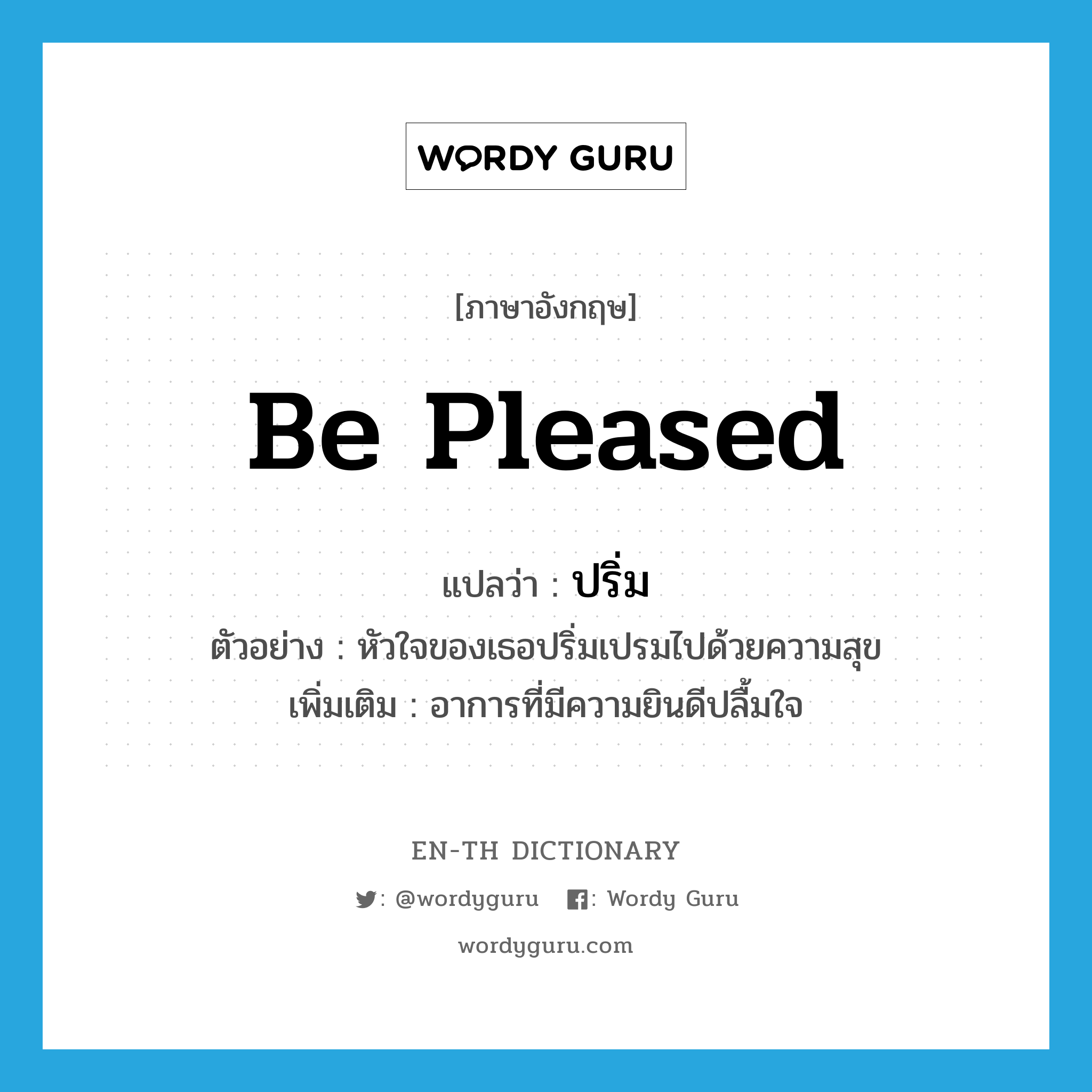 be pleased แปลว่า?, คำศัพท์ภาษาอังกฤษ be pleased แปลว่า ปริ่ม ประเภท V ตัวอย่าง หัวใจของเธอปริ่มเปรมไปด้วยความสุข เพิ่มเติม อาการที่มีความยินดีปลื้มใจ หมวด V