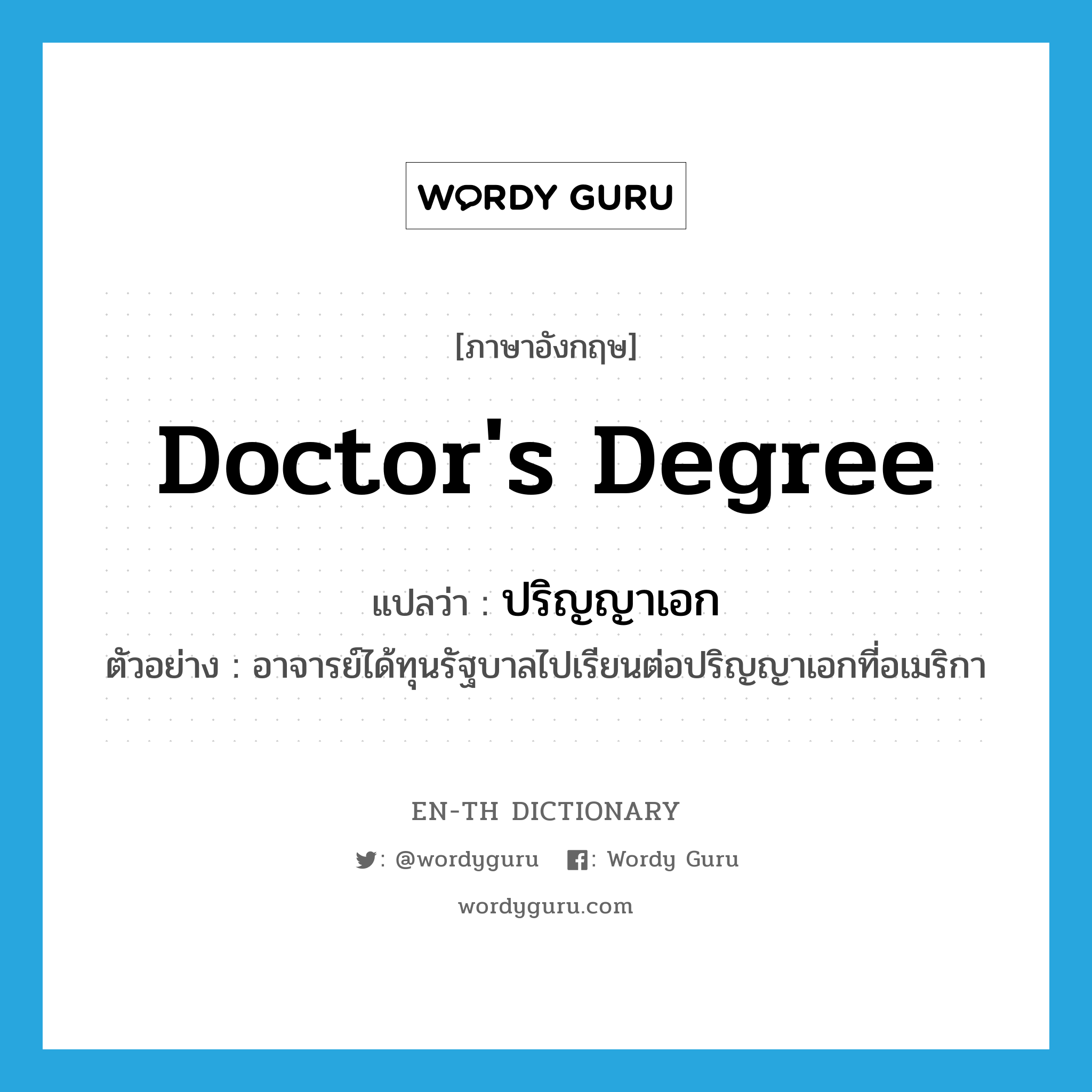 doctor&#39;s degree แปลว่า?, คำศัพท์ภาษาอังกฤษ doctor&#39;s degree แปลว่า ปริญญาเอก ประเภท N ตัวอย่าง อาจารย์ได้ทุนรัฐบาลไปเรียนต่อปริญญาเอกที่อเมริกา หมวด N