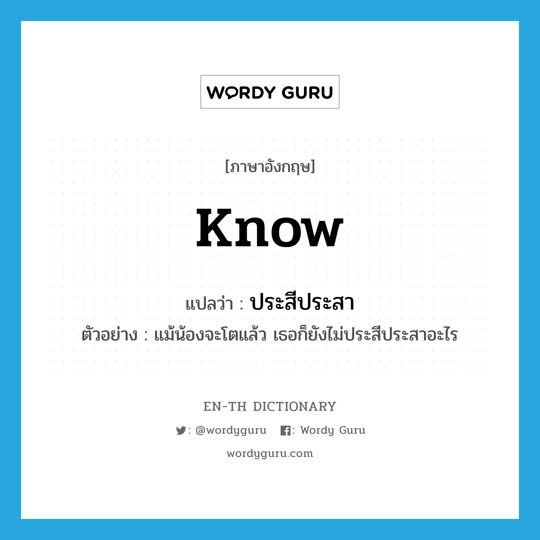 know แปลว่า?, คำศัพท์ภาษาอังกฤษ know แปลว่า ประสีประสา ประเภท V ตัวอย่าง แม้น้องจะโตแล้ว เธอก็ยังไม่ประสีประสาอะไร หมวด V