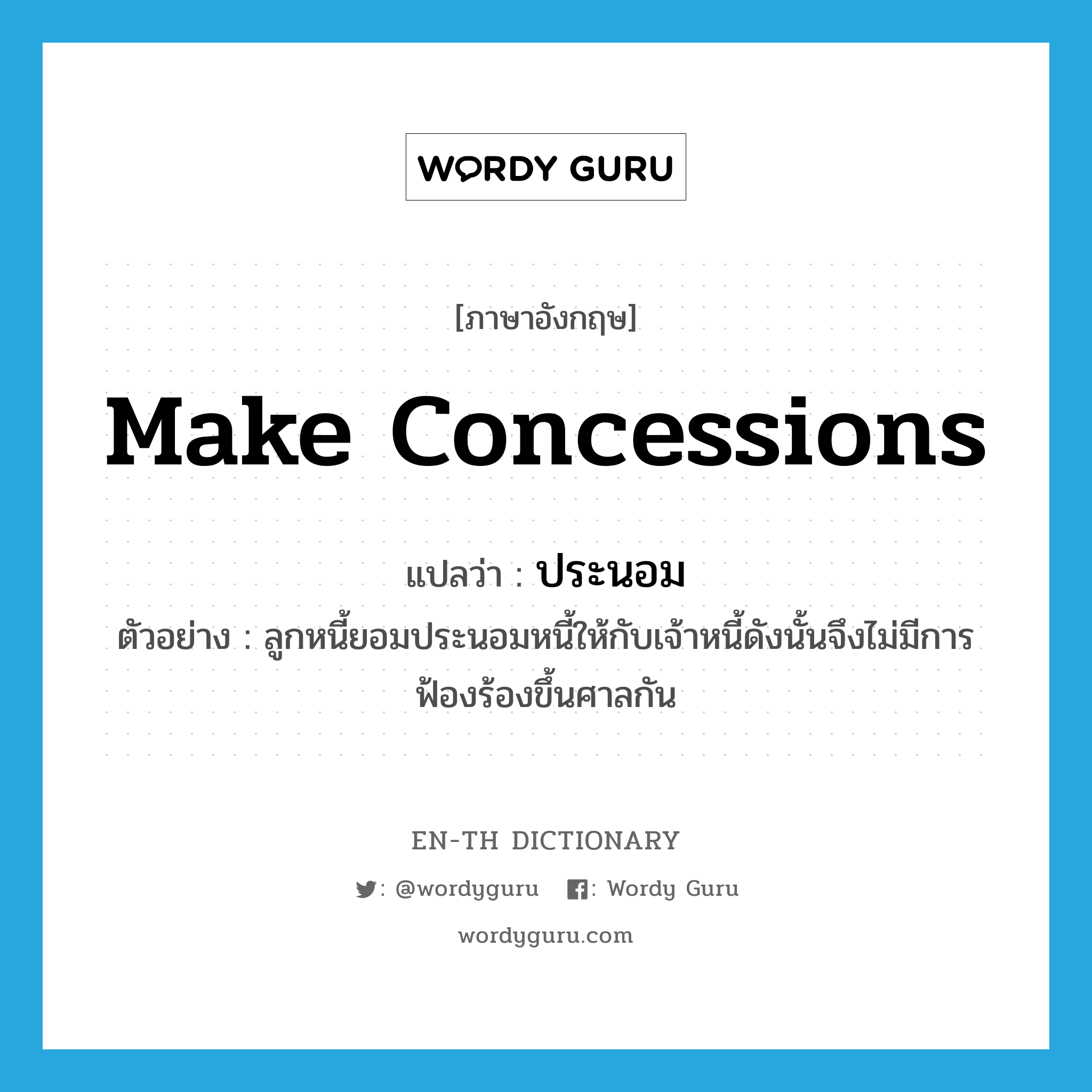 make concessions แปลว่า?, คำศัพท์ภาษาอังกฤษ make concessions แปลว่า ประนอม ประเภท V ตัวอย่าง ลูกหนี้ยอมประนอมหนี้ให้กับเจ้าหนี้ดังนั้นจึงไม่มีการฟ้องร้องขึ้นศาลกัน หมวด V