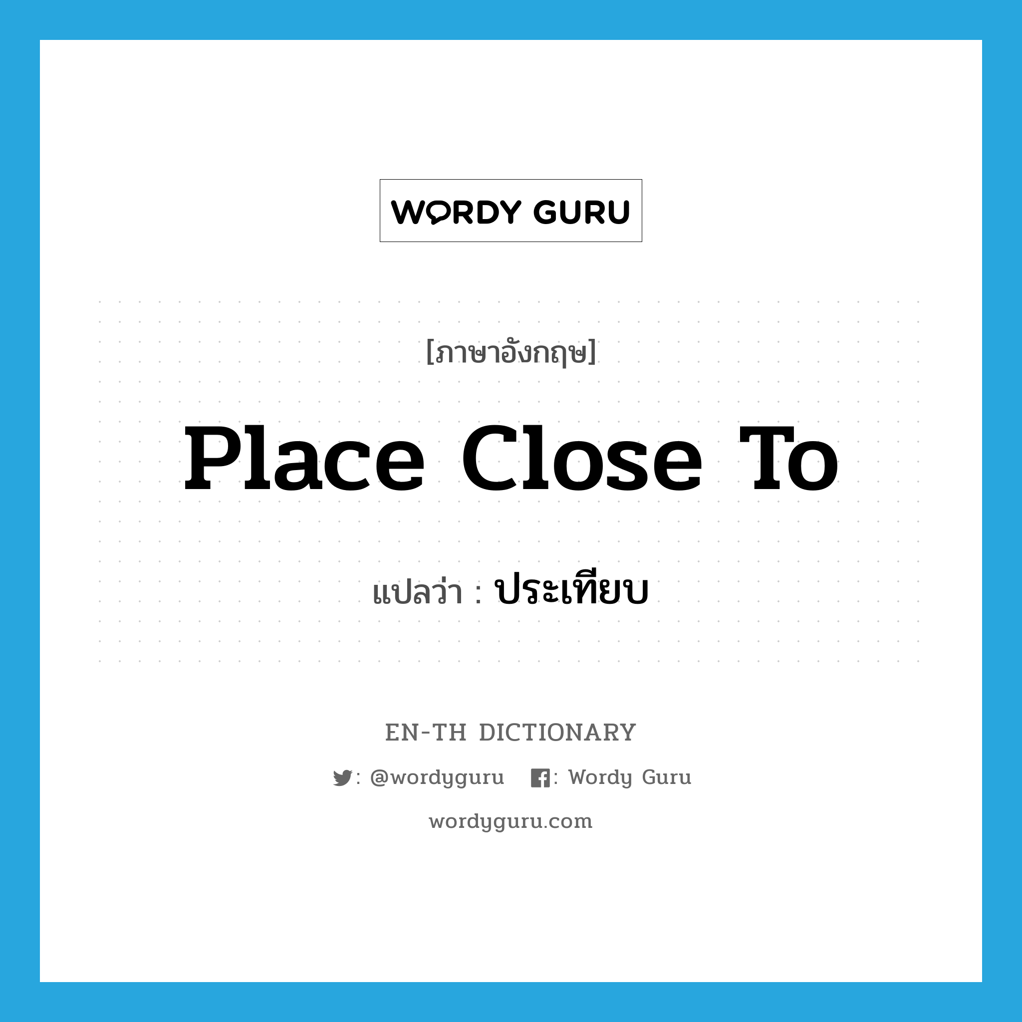 place close to แปลว่า?, คำศัพท์ภาษาอังกฤษ place close to แปลว่า ประเทียบ ประเภท V หมวด V