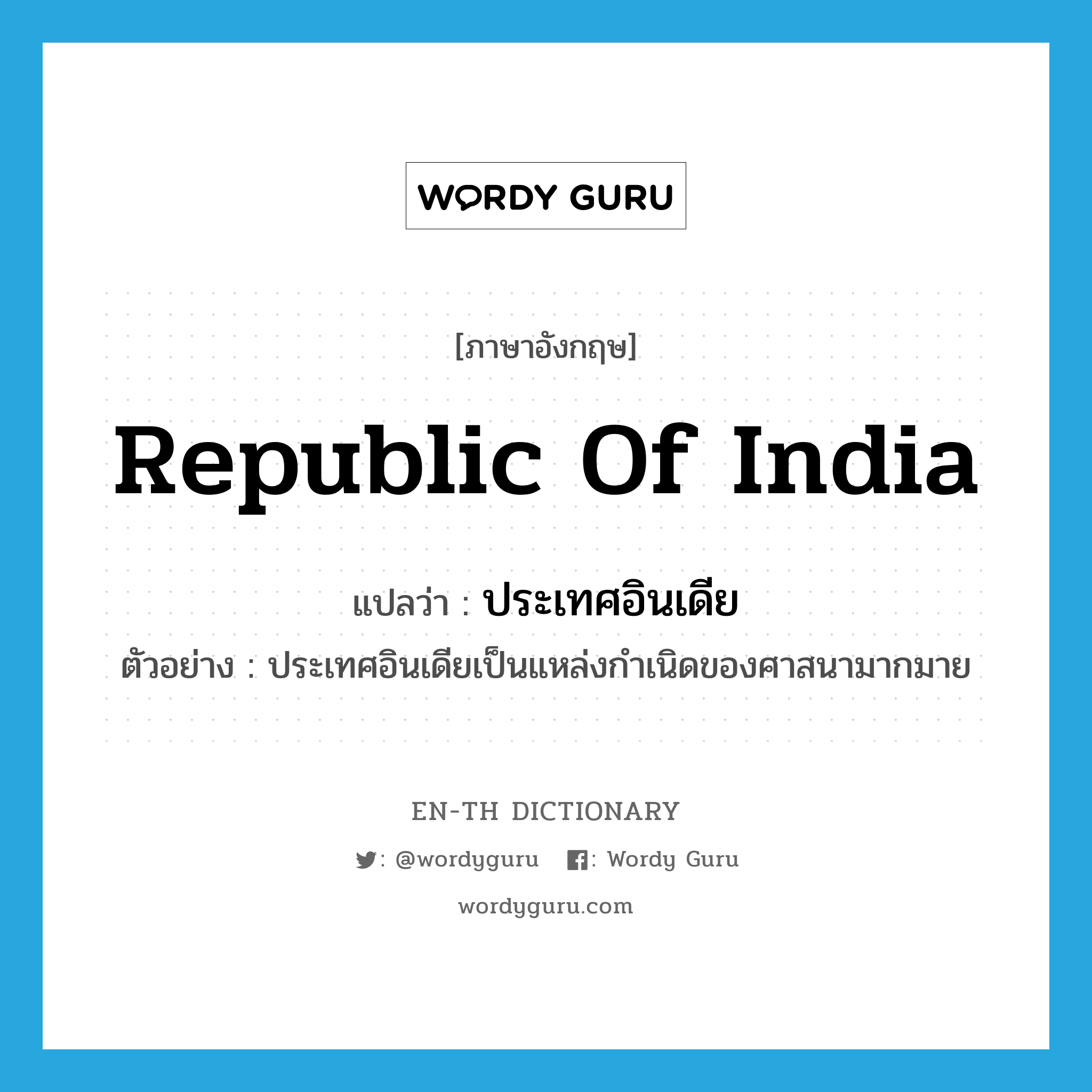 Republic of India แปลว่า?, คำศัพท์ภาษาอังกฤษ Republic of India แปลว่า ประเทศอินเดีย ประเภท N ตัวอย่าง ประเทศอินเดียเป็นแหล่งกำเนิดของศาสนามากมาย หมวด N