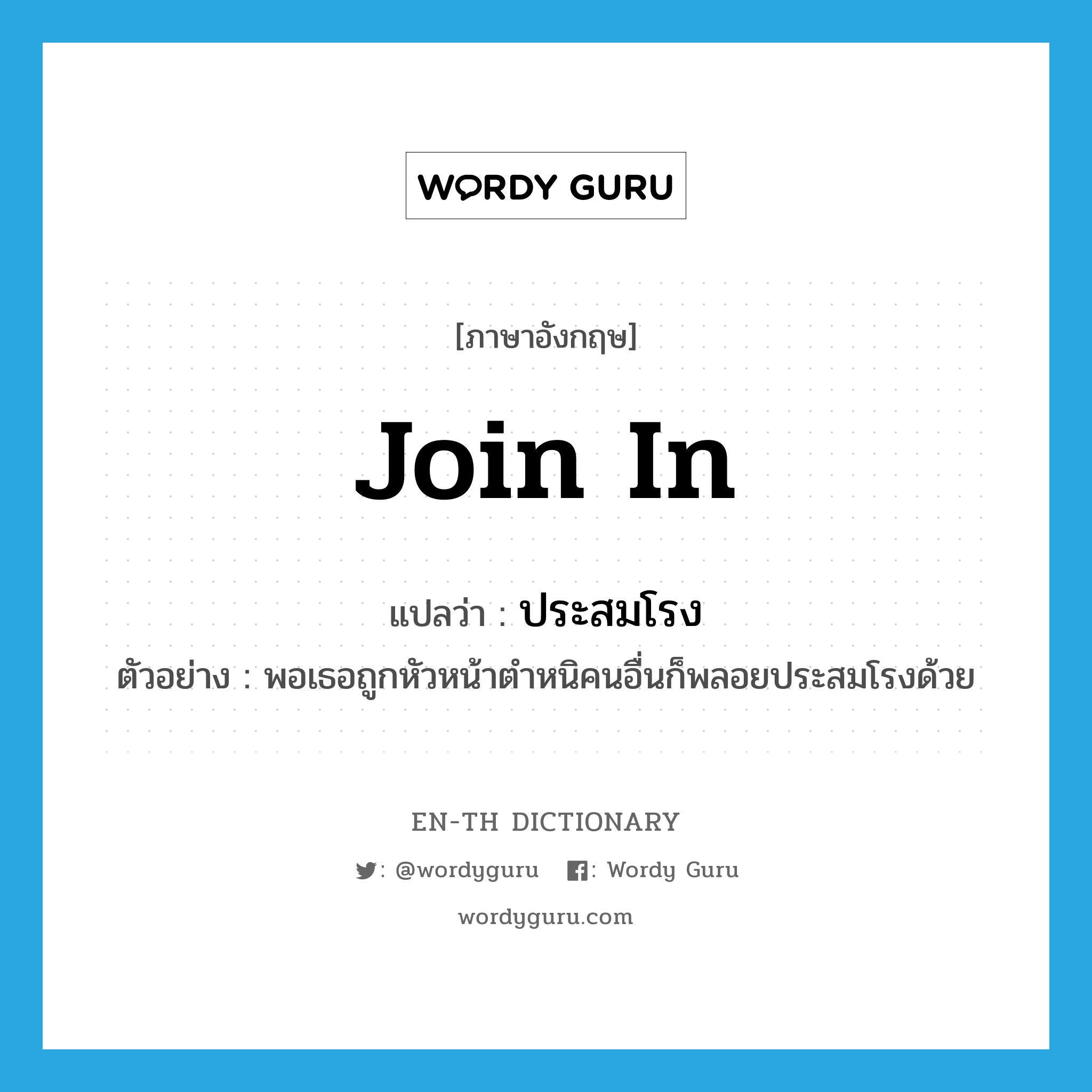 join in แปลว่า?, คำศัพท์ภาษาอังกฤษ join in แปลว่า ประสมโรง ประเภท V ตัวอย่าง พอเธอถูกหัวหน้าตำหนิคนอื่นก็พลอยประสมโรงด้วย หมวด V