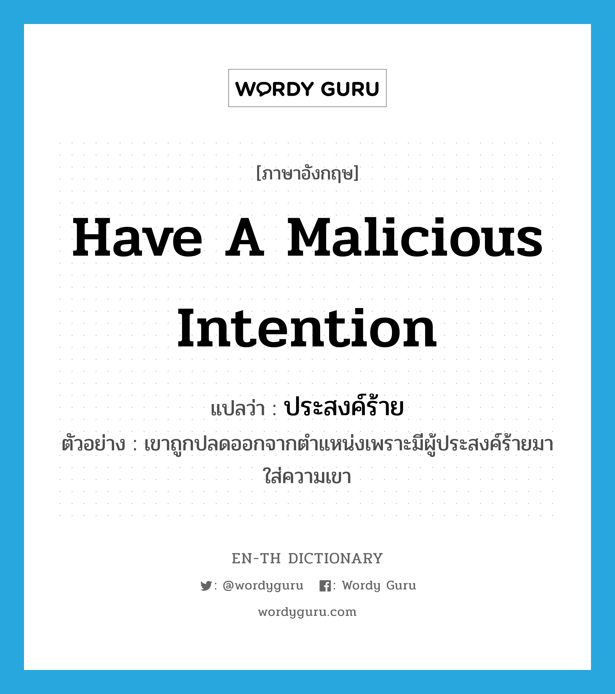 have a malicious intention แปลว่า?, คำศัพท์ภาษาอังกฤษ have a malicious intention แปลว่า ประสงค์ร้าย ประเภท V ตัวอย่าง เขาถูกปลดออกจากตำแหน่งเพราะมีผู้ประสงค์ร้ายมาใส่ความเขา หมวด V