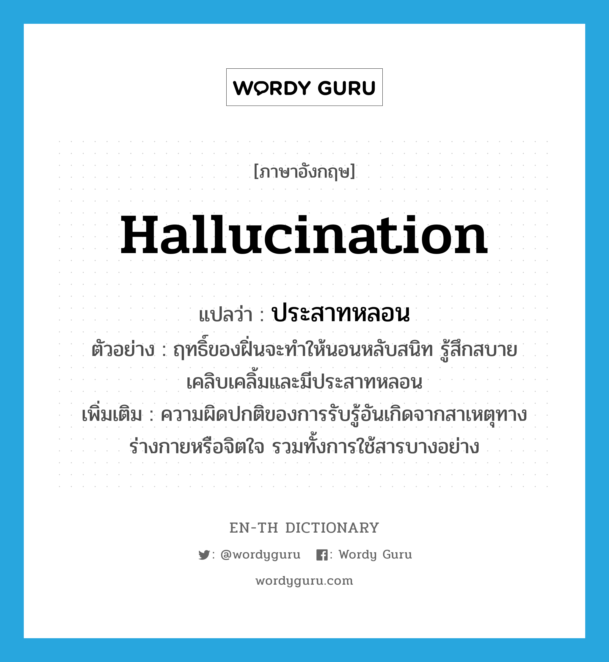 hallucination แปลว่า?, คำศัพท์ภาษาอังกฤษ hallucination แปลว่า ประสาทหลอน ประเภท N ตัวอย่าง ฤทธิ์ของฝิ่นจะทำให้นอนหลับสนิท รู้สึกสบายเคลิบเคลิ้มและมีประสาทหลอน เพิ่มเติม ความผิดปกติของการรับรู้อันเกิดจากสาเหตุทางร่างกายหรือจิตใจ รวมทั้งการใช้สารบางอย่าง หมวด N