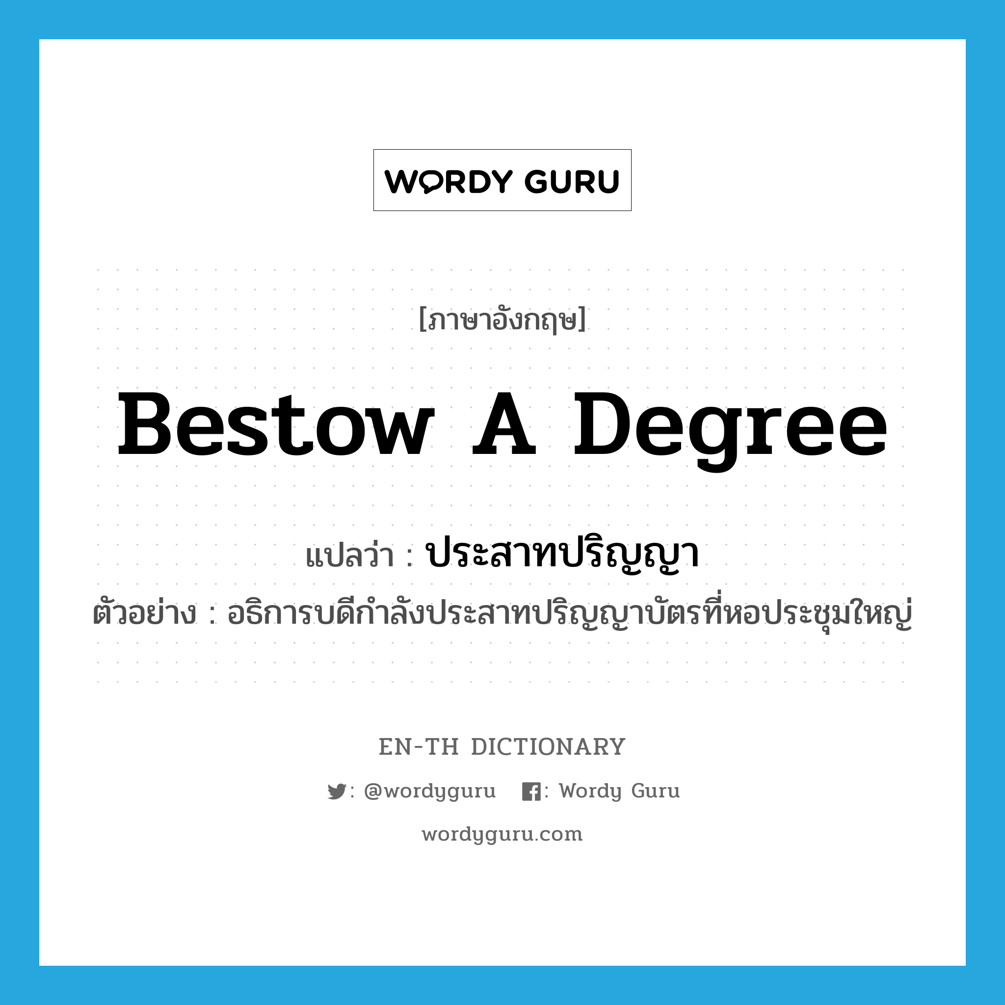 bestow a degree แปลว่า?, คำศัพท์ภาษาอังกฤษ bestow a degree แปลว่า ประสาทปริญญา ประเภท V ตัวอย่าง อธิการบดีกำลังประสาทปริญญาบัตรที่หอประชุมใหญ่ หมวด V