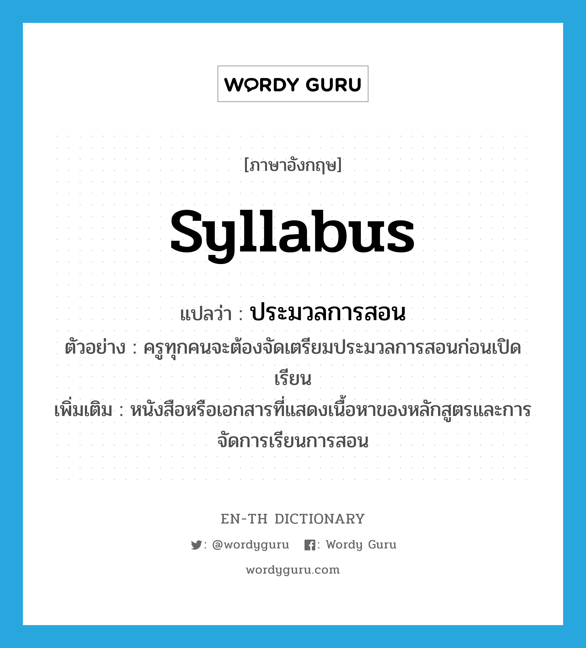 syllabus แปลว่า?, คำศัพท์ภาษาอังกฤษ syllabus แปลว่า ประมวลการสอน ประเภท N ตัวอย่าง ครูทุกคนจะต้องจัดเตรียมประมวลการสอนก่อนเปิดเรียน เพิ่มเติม หนังสือหรือเอกสารที่แสดงเนื้อหาของหลักสูตรและการจัดการเรียนการสอน หมวด N