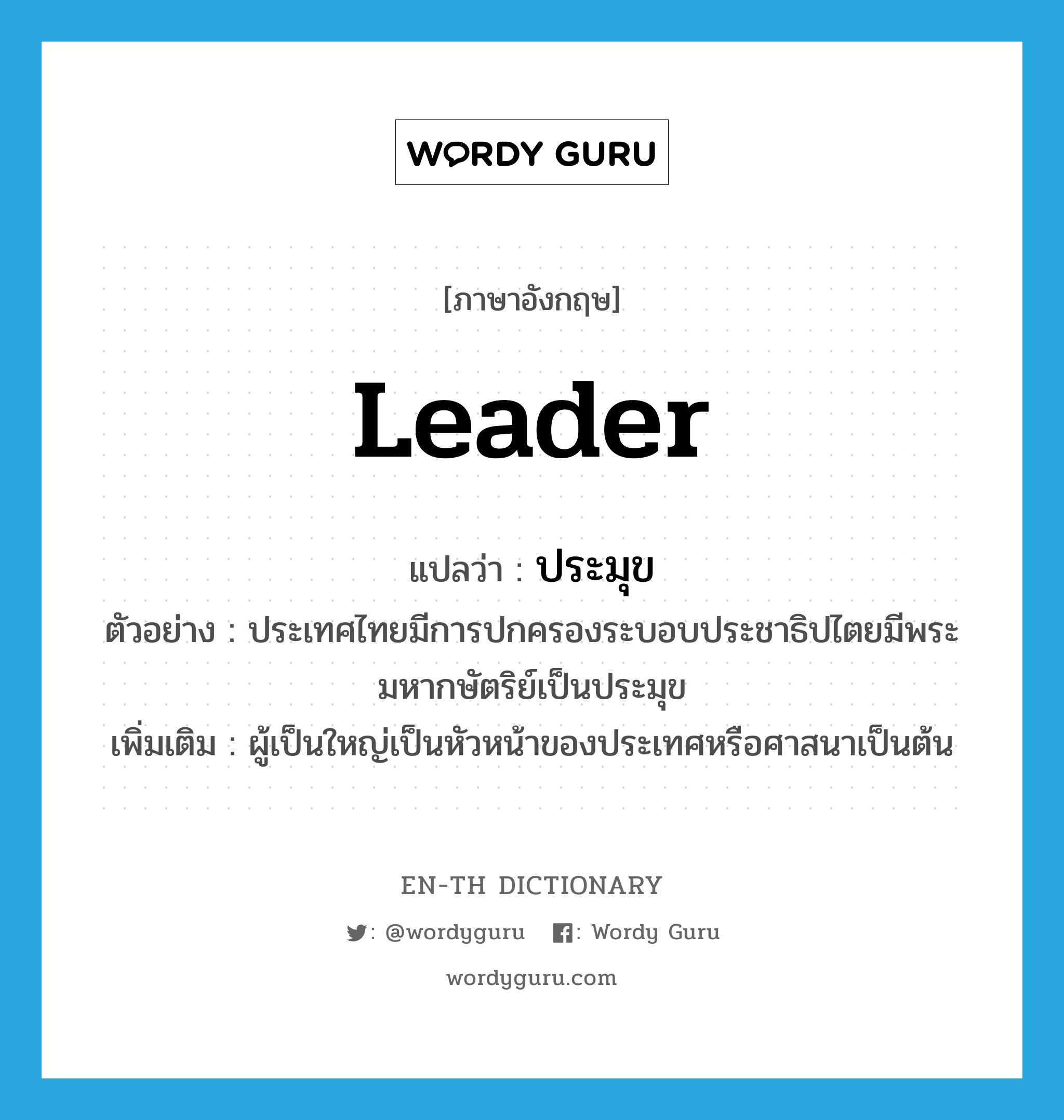 leader แปลว่า?, คำศัพท์ภาษาอังกฤษ leader แปลว่า ประมุข ประเภท N ตัวอย่าง ประเทศไทยมีการปกครองระบอบประชาธิปไตยมีพระมหากษัตริย์เป็นประมุข เพิ่มเติม ผู้เป็นใหญ่เป็นหัวหน้าของประเทศหรือศาสนาเป็นต้น หมวด N