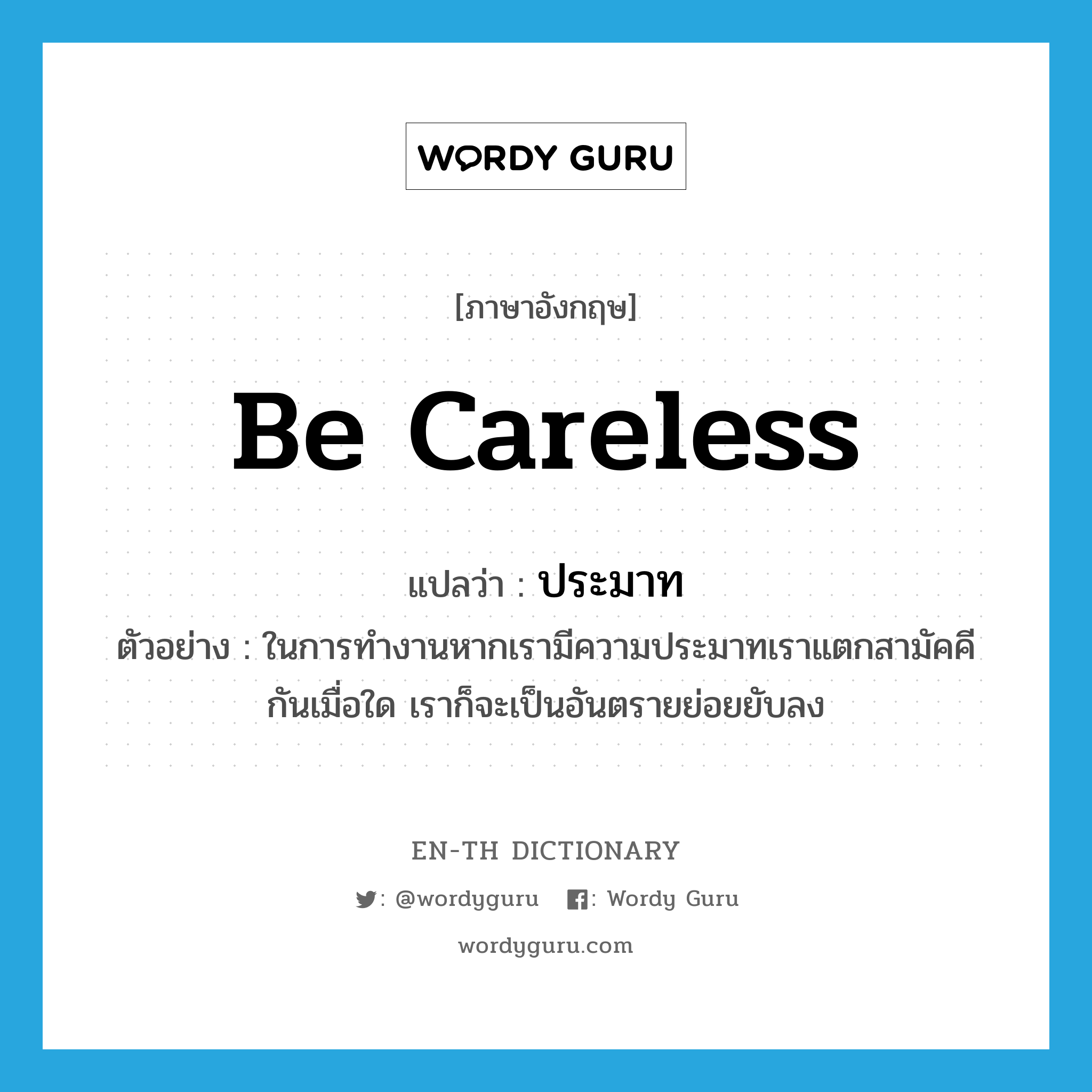 be careless แปลว่า?, คำศัพท์ภาษาอังกฤษ be careless แปลว่า ประมาท ประเภท V ตัวอย่าง ในการทำงานหากเรามีความประมาทเราแตกสามัคคีกันเมื่อใด เราก็จะเป็นอันตรายย่อยยับลง หมวด V