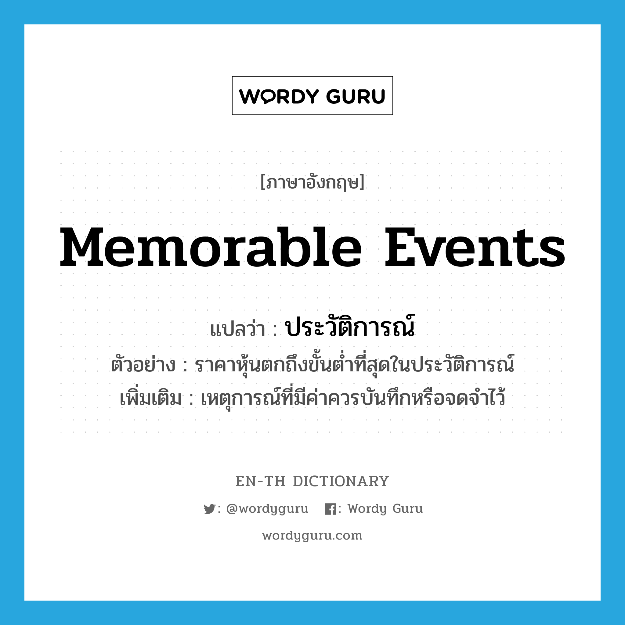 memorable events แปลว่า?, คำศัพท์ภาษาอังกฤษ memorable events แปลว่า ประวัติการณ์ ประเภท N ตัวอย่าง ราคาหุ้นตกถึงขั้นต่ำที่สุดในประวัติการณ์ เพิ่มเติม เหตุการณ์ที่มีค่าควรบันทึกหรือจดจำไว้ หมวด N