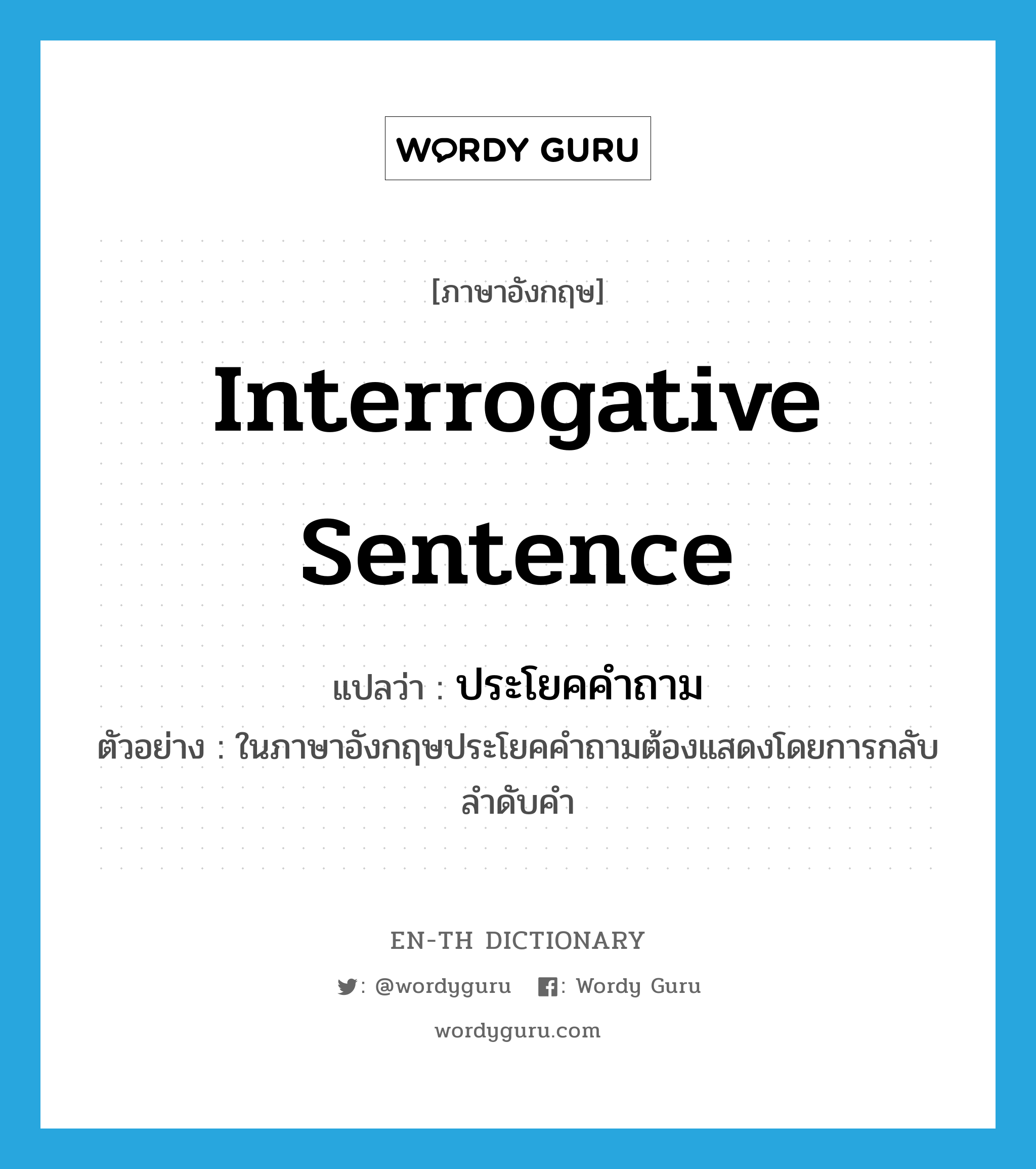 interrogative sentence แปลว่า?, คำศัพท์ภาษาอังกฤษ interrogative sentence แปลว่า ประโยคคำถาม ประเภท N ตัวอย่าง ในภาษาอังกฤษประโยคคำถามต้องแสดงโดยการกลับลำดับคำ หมวด N