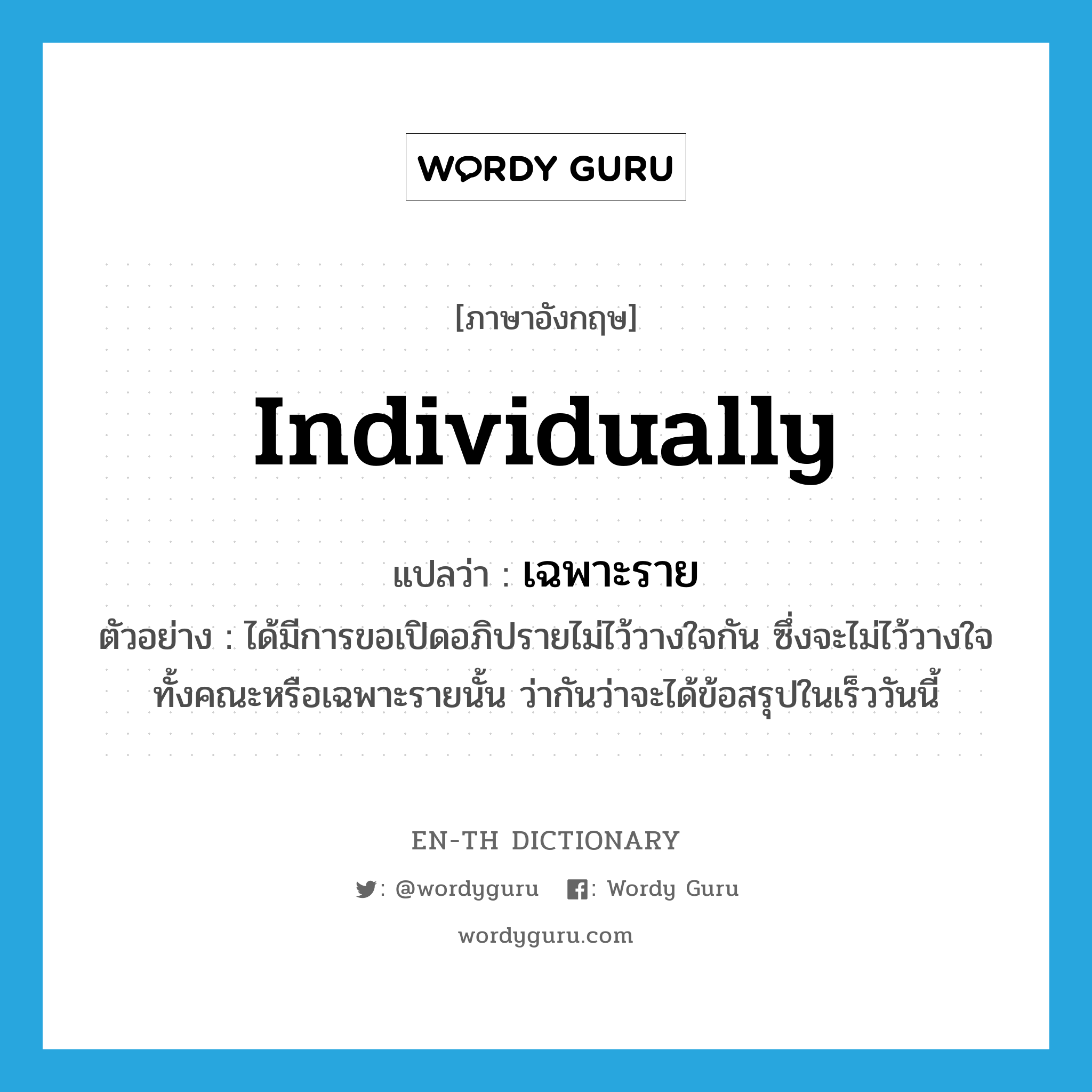 individually แปลว่า?, คำศัพท์ภาษาอังกฤษ individually แปลว่า เฉพาะราย ประเภท ADV ตัวอย่าง ได้มีการขอเปิดอภิปรายไม่ไว้วางใจกัน ซึ่งจะไม่ไว้วางใจทั้งคณะหรือเฉพาะรายนั้น ว่ากันว่าจะได้ข้อสรุปในเร็ววันนี้ หมวด ADV