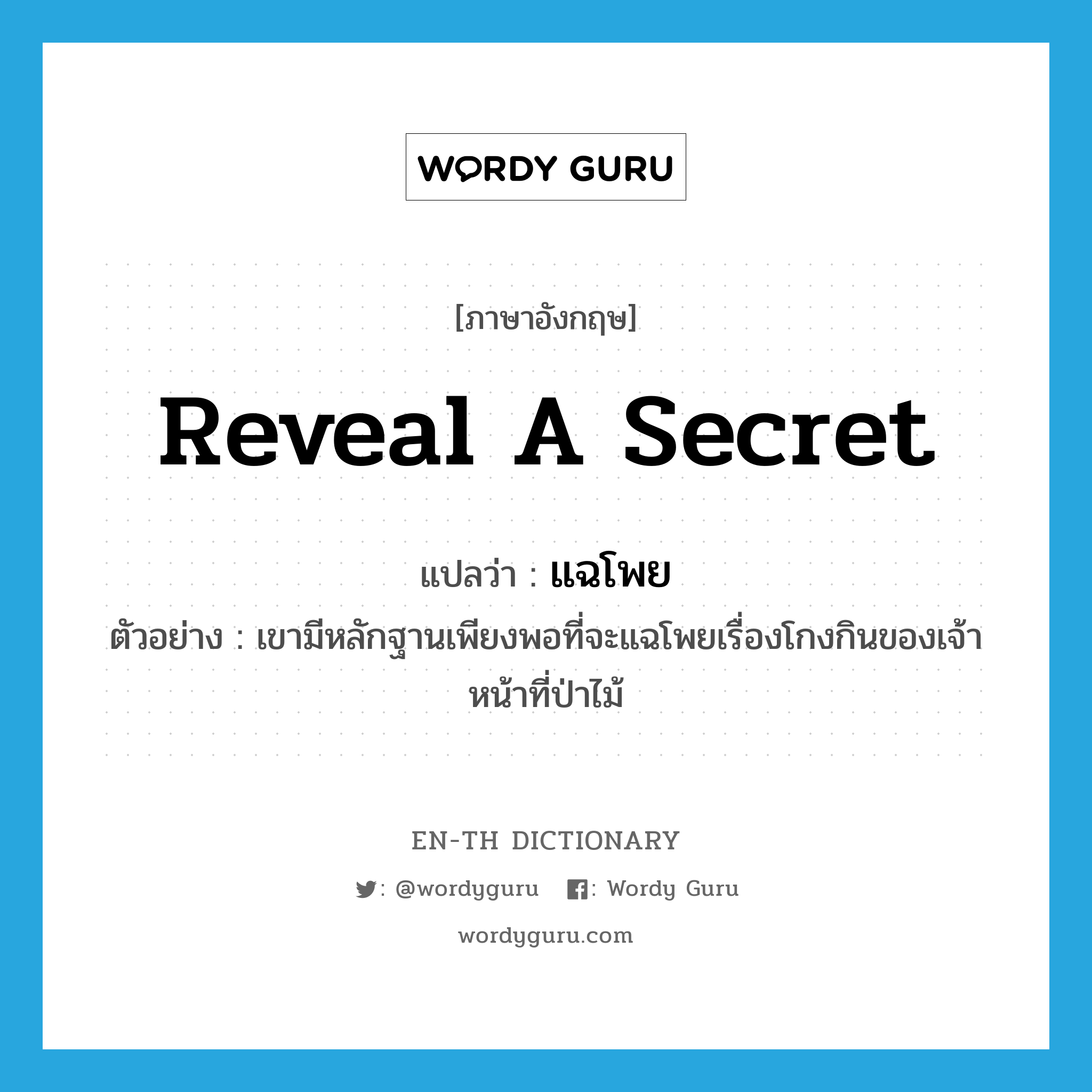 reveal a secret แปลว่า?, คำศัพท์ภาษาอังกฤษ reveal a secret แปลว่า แฉโพย ประเภท V ตัวอย่าง เขามีหลักฐานเพียงพอที่จะแฉโพยเรื่องโกงกินของเจ้าหน้าที่ป่าไม้ หมวด V