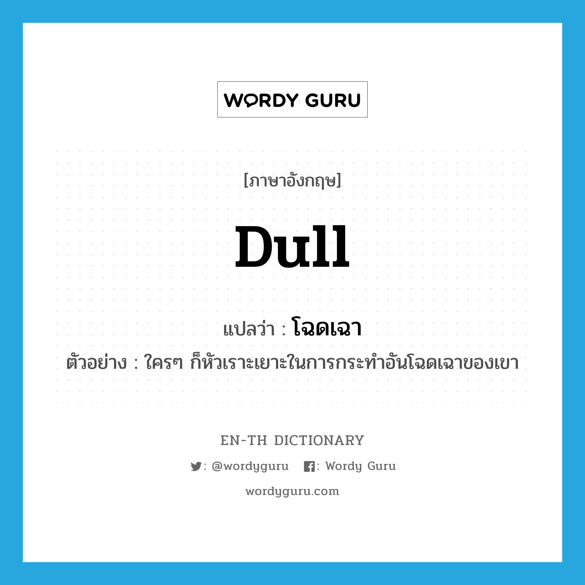 dull แปลว่า?, คำศัพท์ภาษาอังกฤษ dull แปลว่า โฉดเฉา ประเภท ADJ ตัวอย่าง ใครๆ ก็หัวเราะเยาะในการกระทำอันโฉดเฉาของเขา หมวด ADJ