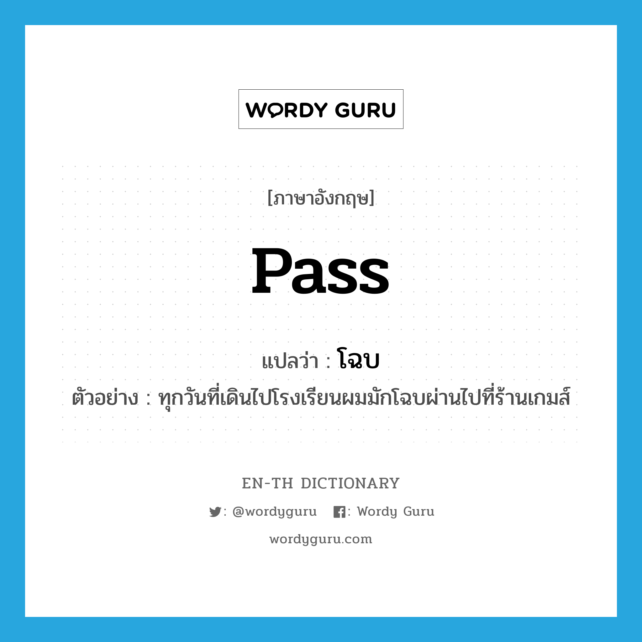 pass แปลว่า?, คำศัพท์ภาษาอังกฤษ pass แปลว่า โฉบ ประเภท V ตัวอย่าง ทุกวันที่เดินไปโรงเรียนผมมักโฉบผ่านไปที่ร้านเกมส์ หมวด V