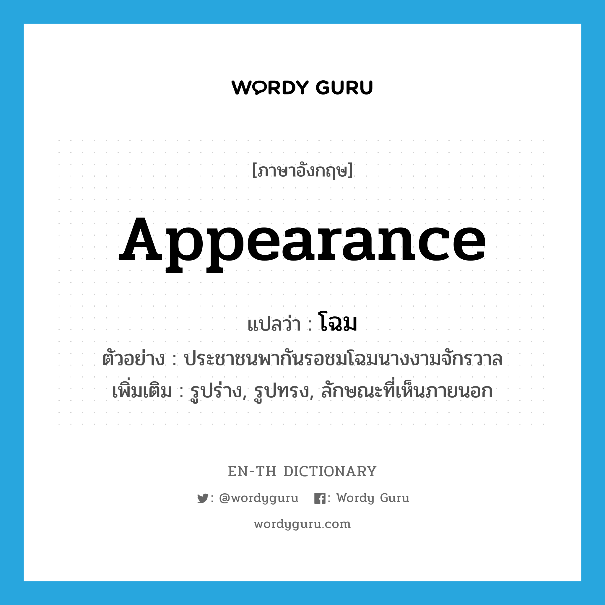 appearance แปลว่า?, คำศัพท์ภาษาอังกฤษ appearance แปลว่า โฉม ประเภท N ตัวอย่าง ประชาชนพากันรอชมโฉมนางงามจักรวาล เพิ่มเติม รูปร่าง, รูปทรง, ลักษณะที่เห็นภายนอก หมวด N