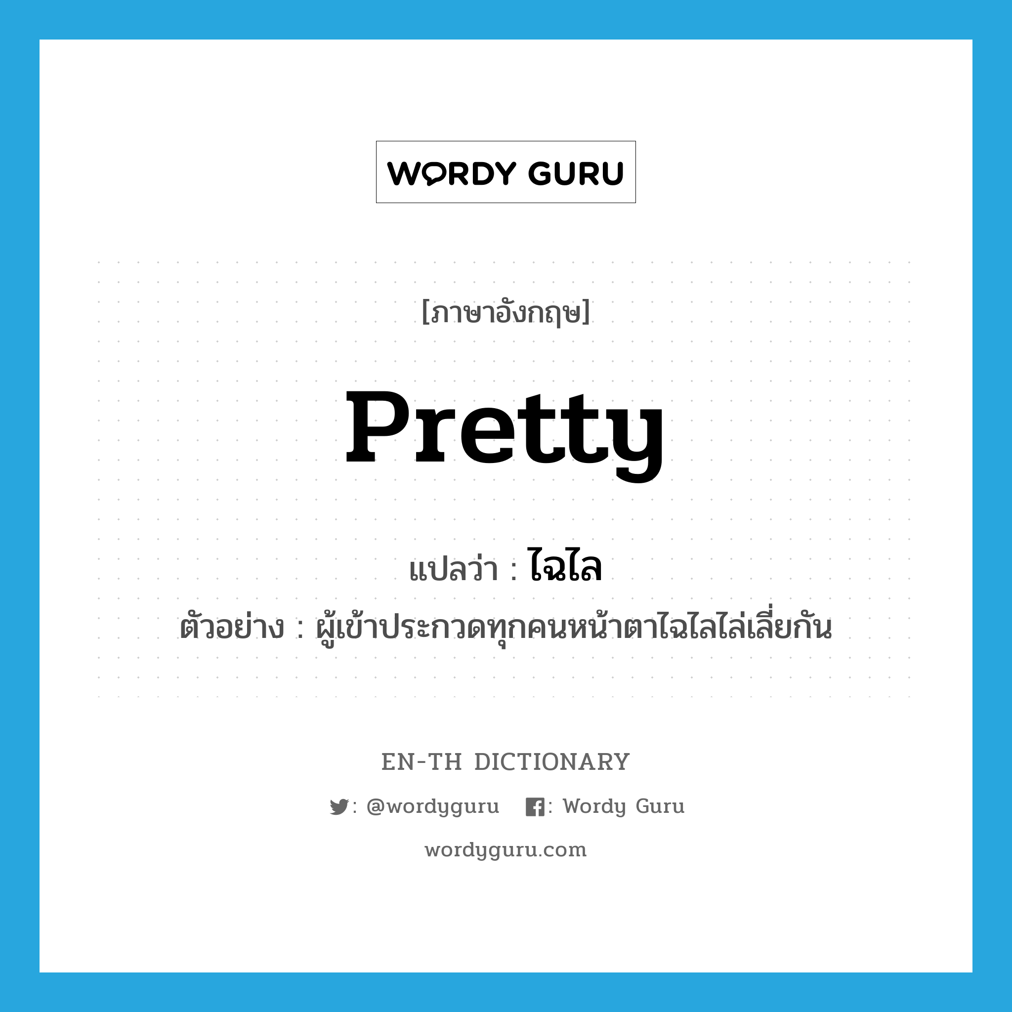 pretty แปลว่า?, คำศัพท์ภาษาอังกฤษ pretty แปลว่า ไฉไล ประเภท ADJ ตัวอย่าง ผู้เข้าประกวดทุกคนหน้าตาไฉไลไล่เลี่ยกัน หมวด ADJ