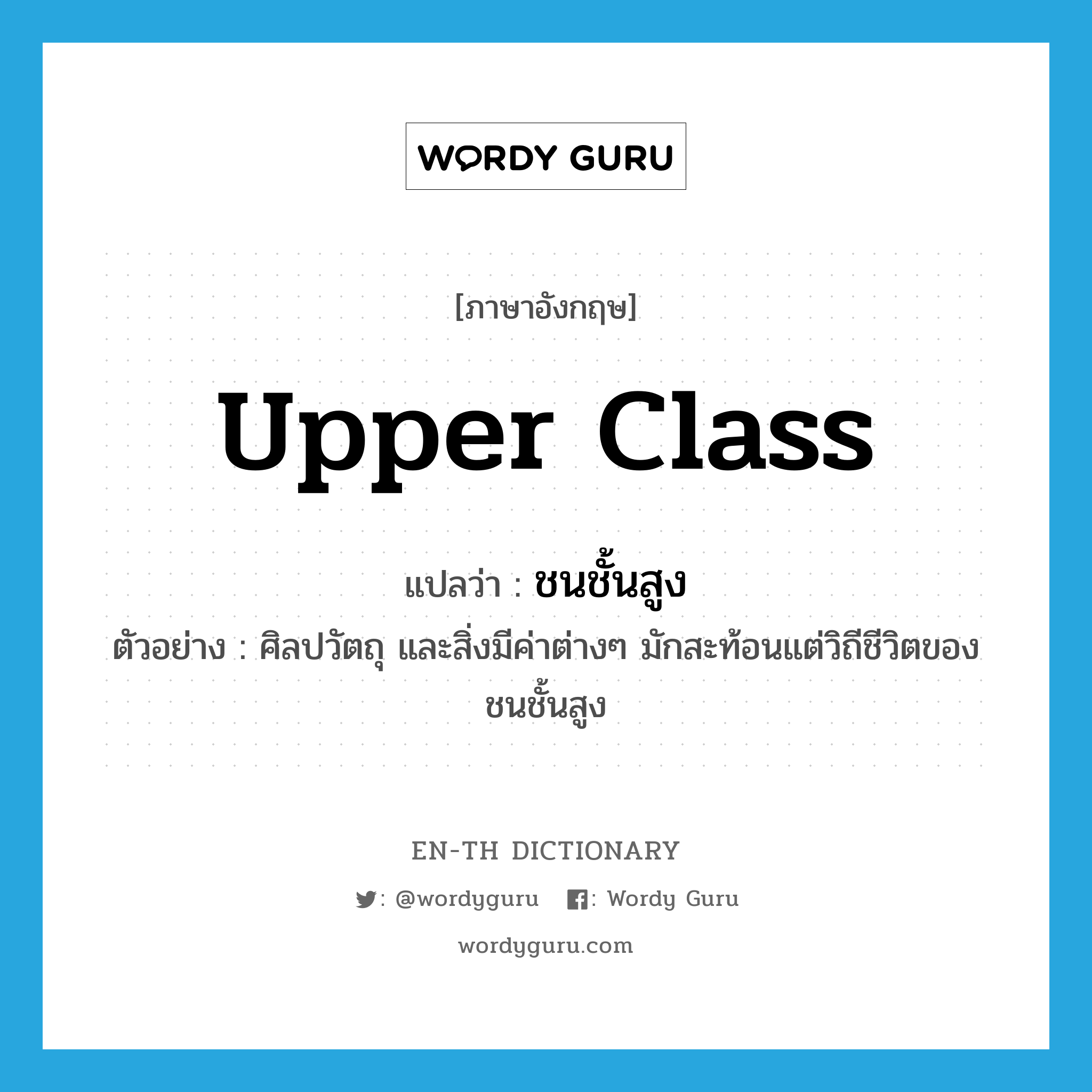 upper-class แปลว่า?, คำศัพท์ภาษาอังกฤษ upper class แปลว่า ชนชั้นสูง ประเภท N ตัวอย่าง ศิลปวัตถุ และสิ่งมีค่าต่างๆ มักสะท้อนแต่วิถีชีวิตของชนชั้นสูง หมวด N