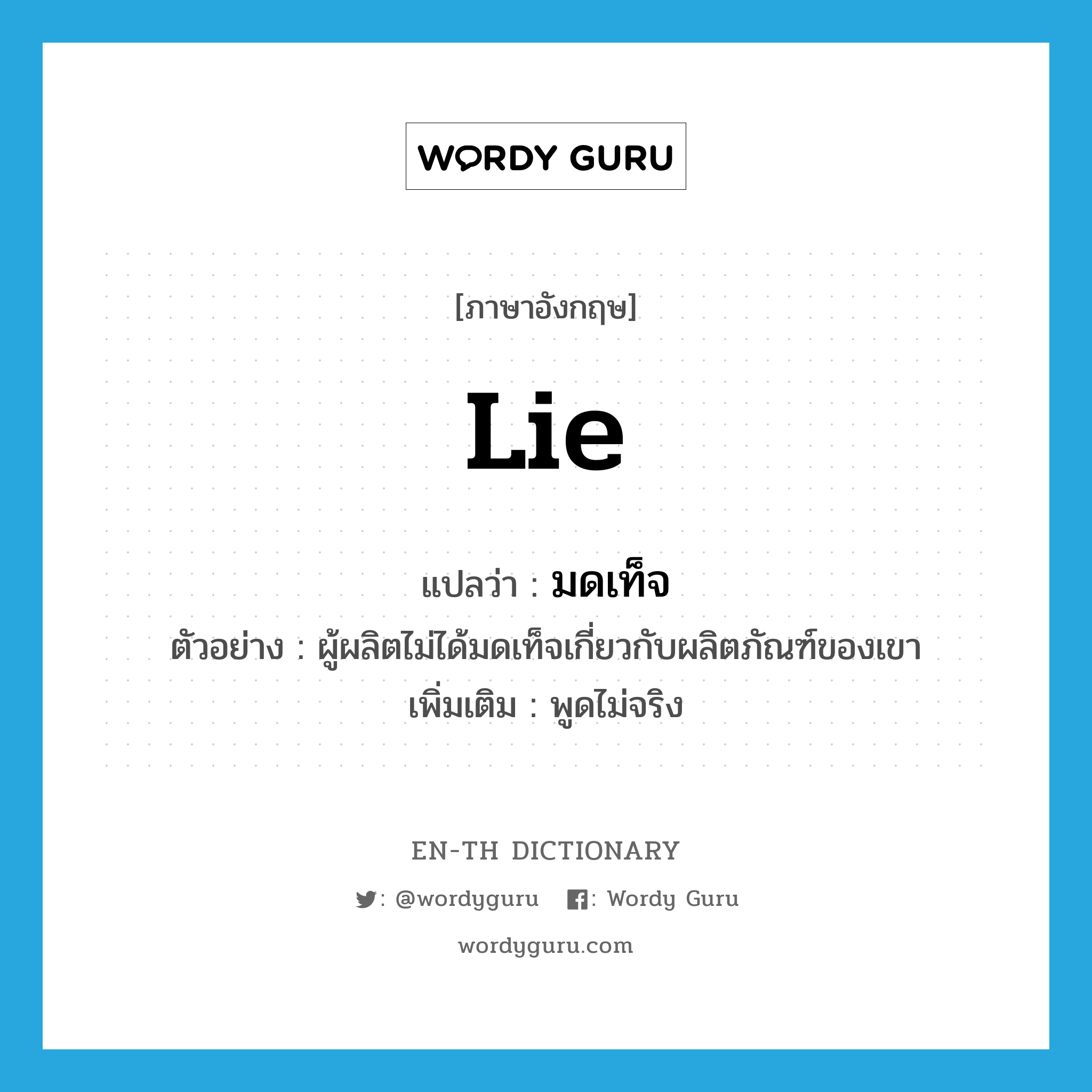 lie แปลว่า?, คำศัพท์ภาษาอังกฤษ lie แปลว่า มดเท็จ ประเภท V ตัวอย่าง ผู้ผลิตไม่ได้มดเท็จเกี่ยวกับผลิตภัณฑ์ของเขา เพิ่มเติม พูดไม่จริง หมวด V