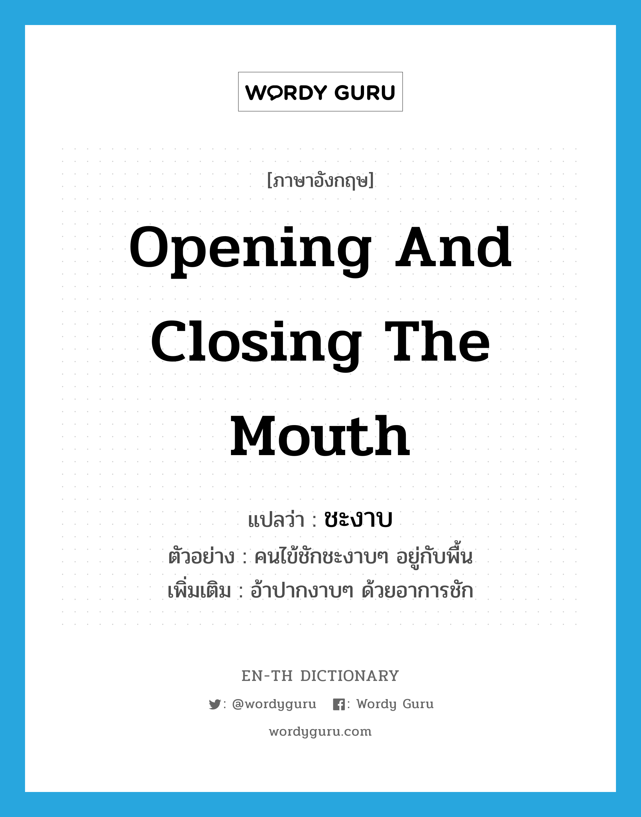 opening and closing the mouth แปลว่า?, คำศัพท์ภาษาอังกฤษ opening and closing the mouth แปลว่า ชะงาบ ประเภท ADV ตัวอย่าง คนไข้ชักชะงาบๆ อยู่กับพื้น เพิ่มเติม อ้าปากงาบๆ ด้วยอาการชัก หมวด ADV