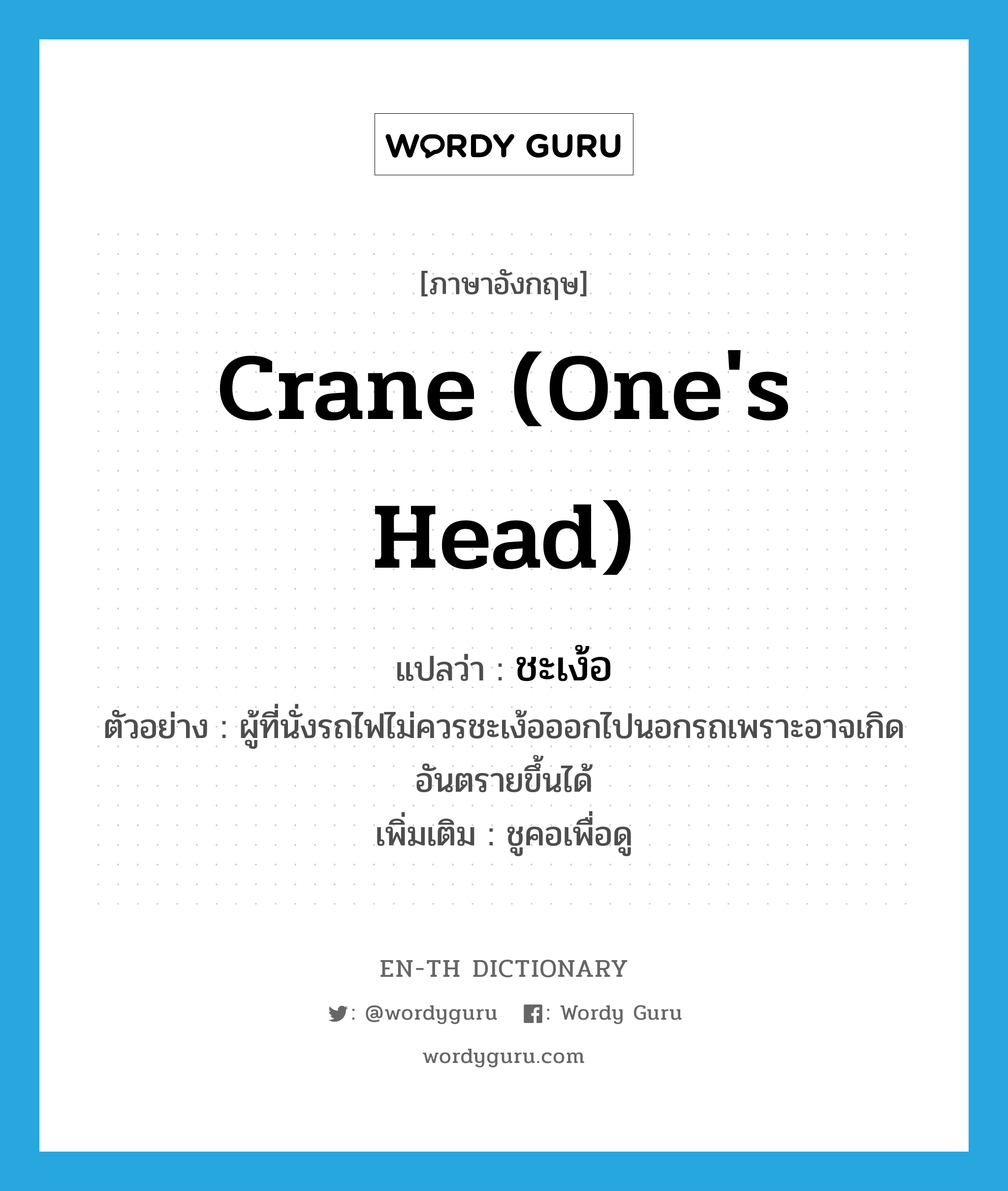 crane (one&#39;s head) แปลว่า?, คำศัพท์ภาษาอังกฤษ crane (one&#39;s head) แปลว่า ชะเง้อ ประเภท V ตัวอย่าง ผู้ที่นั่งรถไฟไม่ควรชะเง้อออกไปนอกรถเพราะอาจเกิดอันตรายขึ้นได้ เพิ่มเติม ชูคอเพื่อดู หมวด V